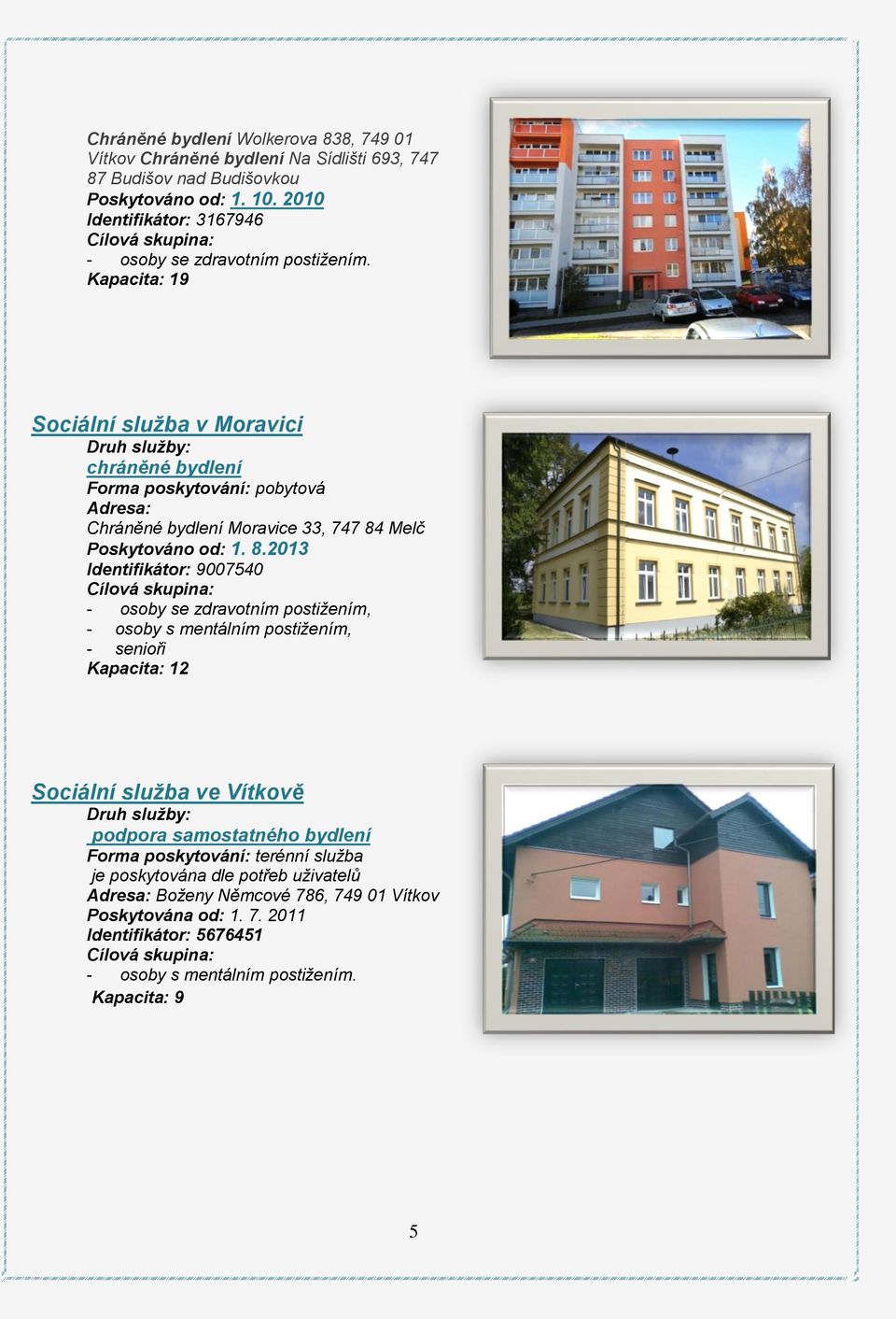 Kapacita: 19 Sociální služba v Moravici Druh služby: chráněné bydlení Forma poskytování: pobytová Adresa: Chráněné bydlení Moravice 33, 747 84