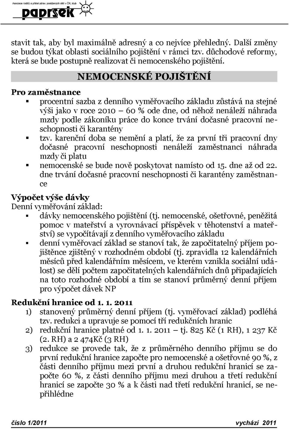 NEMOCENSKÉ POJIŠTĚNÍ Pro zaměstnance procentní sazba z denního vyměřovacího základu zůstává na stejné výši jako v roce 2010 60 % ode dne, od něhož nenáleží náhrada mzdy podle zákoníku práce do konce