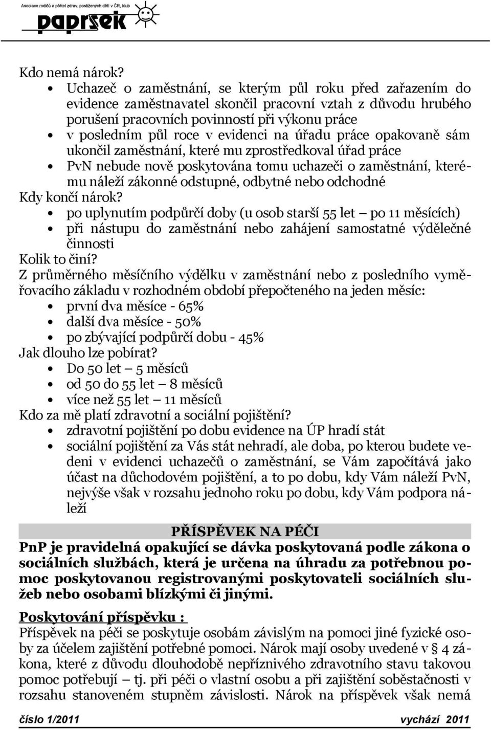 evidenci na úřadu práce opakovaně sám ukončil zaměstnání, které mu zprostředkoval úřad práce PvN nebude nově poskytována tomu uchazeči o zaměstnání, kterému náleží zákonné odstupné, odbytné nebo