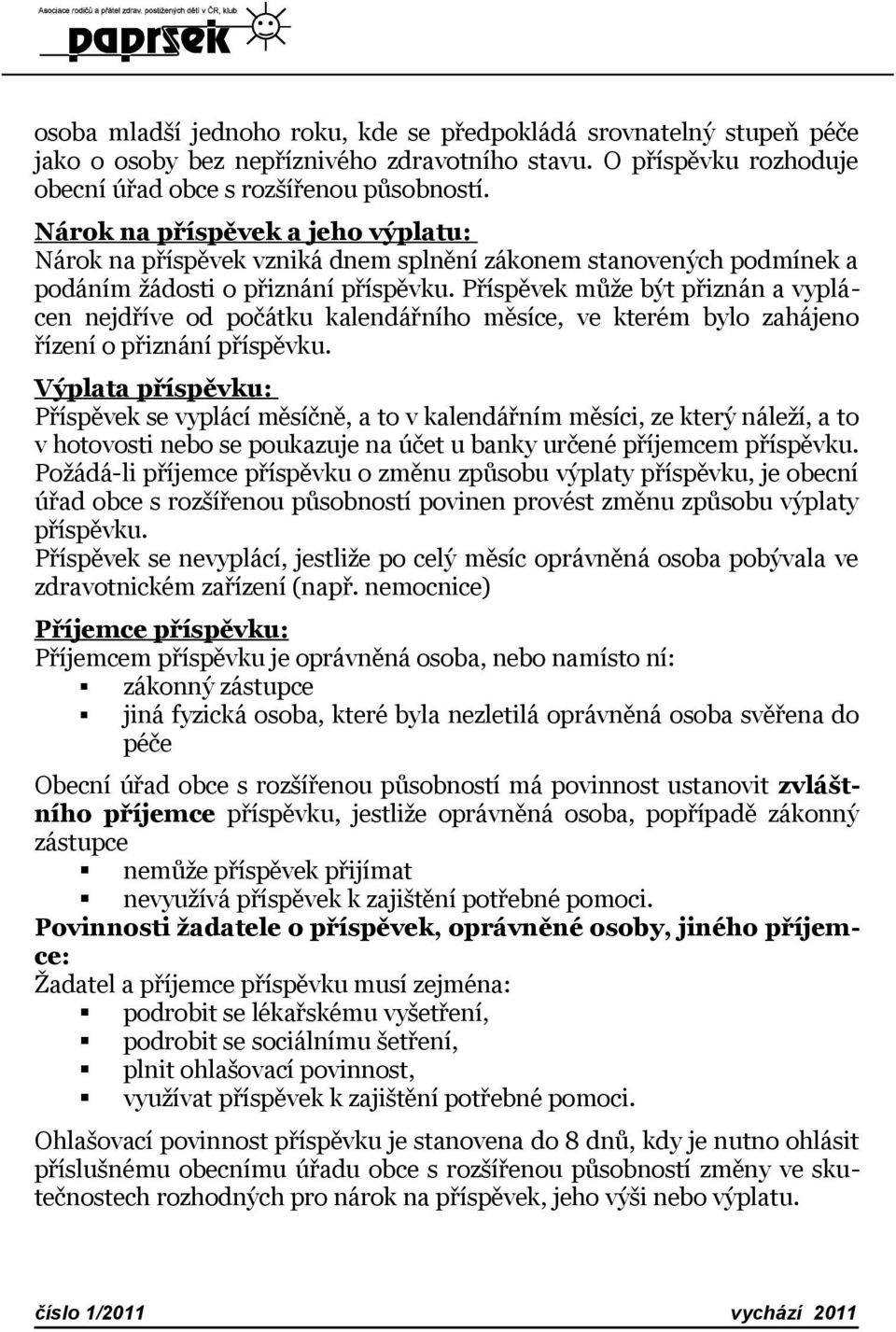 Příspěvek může být přiznán a vyplácen nejdříve od počátku kalendářního měsíce, ve kterém bylo zahájeno řízení o přiznání příspěvku.