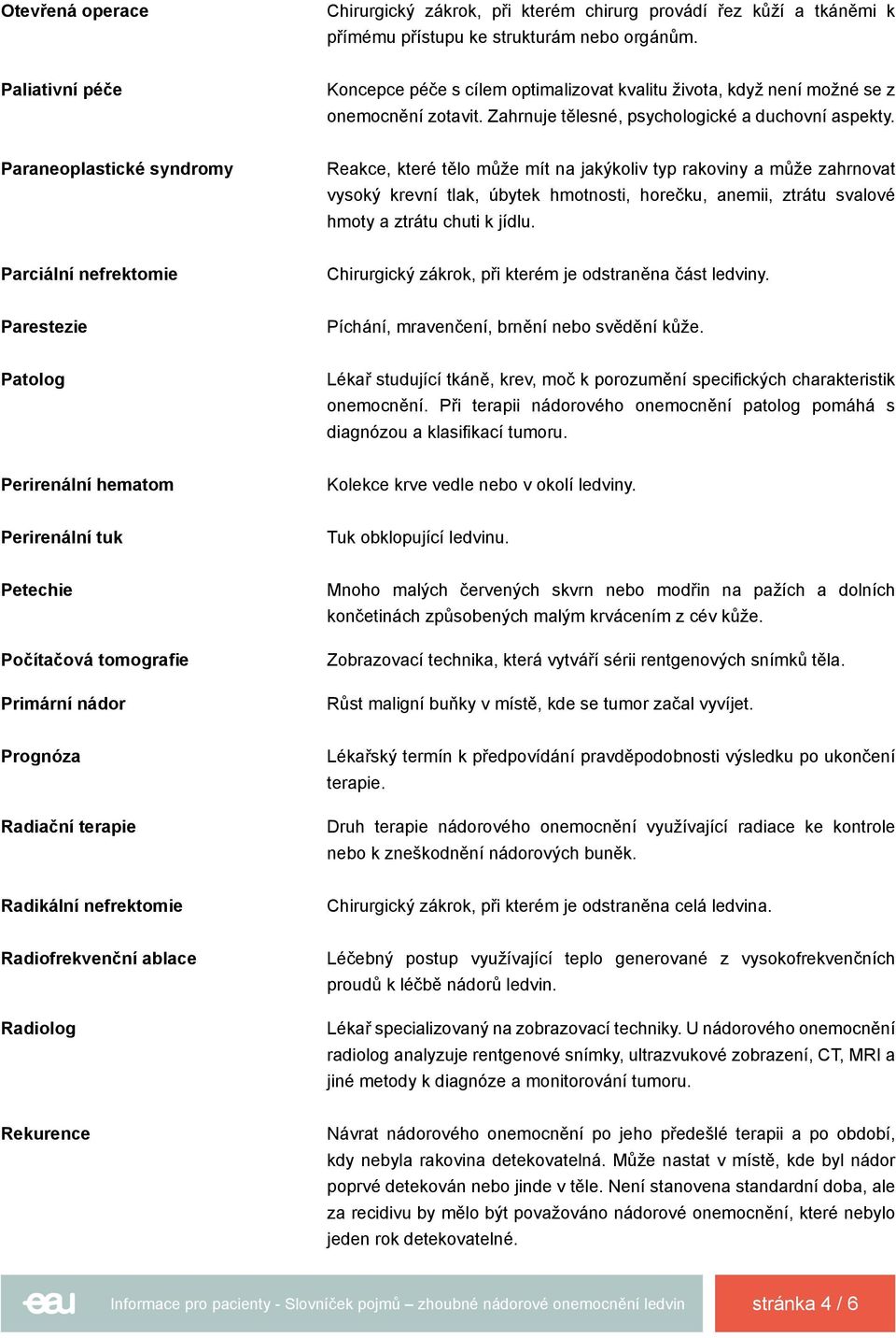 Paraneoplastické syndromy Reakce, které tělo může mít na jakýkoliv typ rakoviny a může zahrnovat vysoký krevní tlak, úbytek hmotnosti, horečku, anemii, ztrátu svalové hmoty a ztrátu chuti k jídlu.