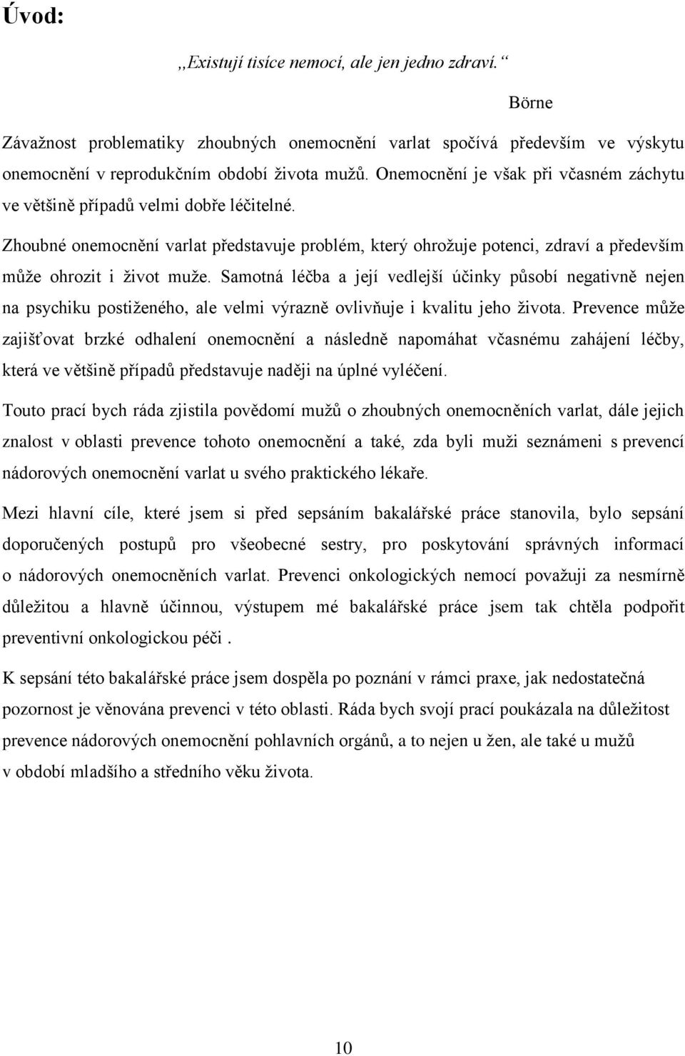 Samotná léčba a její vedlejší účinky působí negativně nejen na psychiku postiženého, ale velmi výrazně ovlivňuje i kvalitu jeho života.