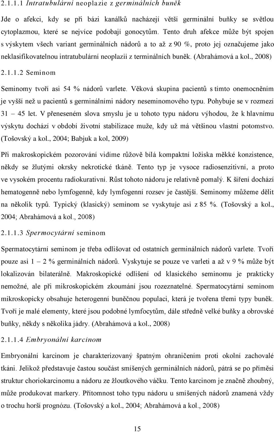 (Abrahámová a kol., 2008) 2.1.1.2 Seminom Seminomy tvoří asi 54 % nádorů varlete. Věková skupina pacientů s tímto onemocněním je vyšší než u pacientů s germinálními nádory neseminomového typu.