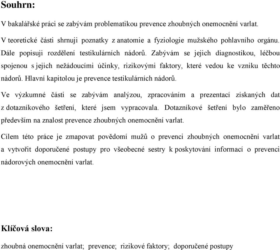 Hlavní kapitolou je prevence testikulárních nádorů. Ve výzkumné části se zabývám analýzou, zpracováním a prezentací získaných dat z dotazníkového šetření, které jsem vypracovala.