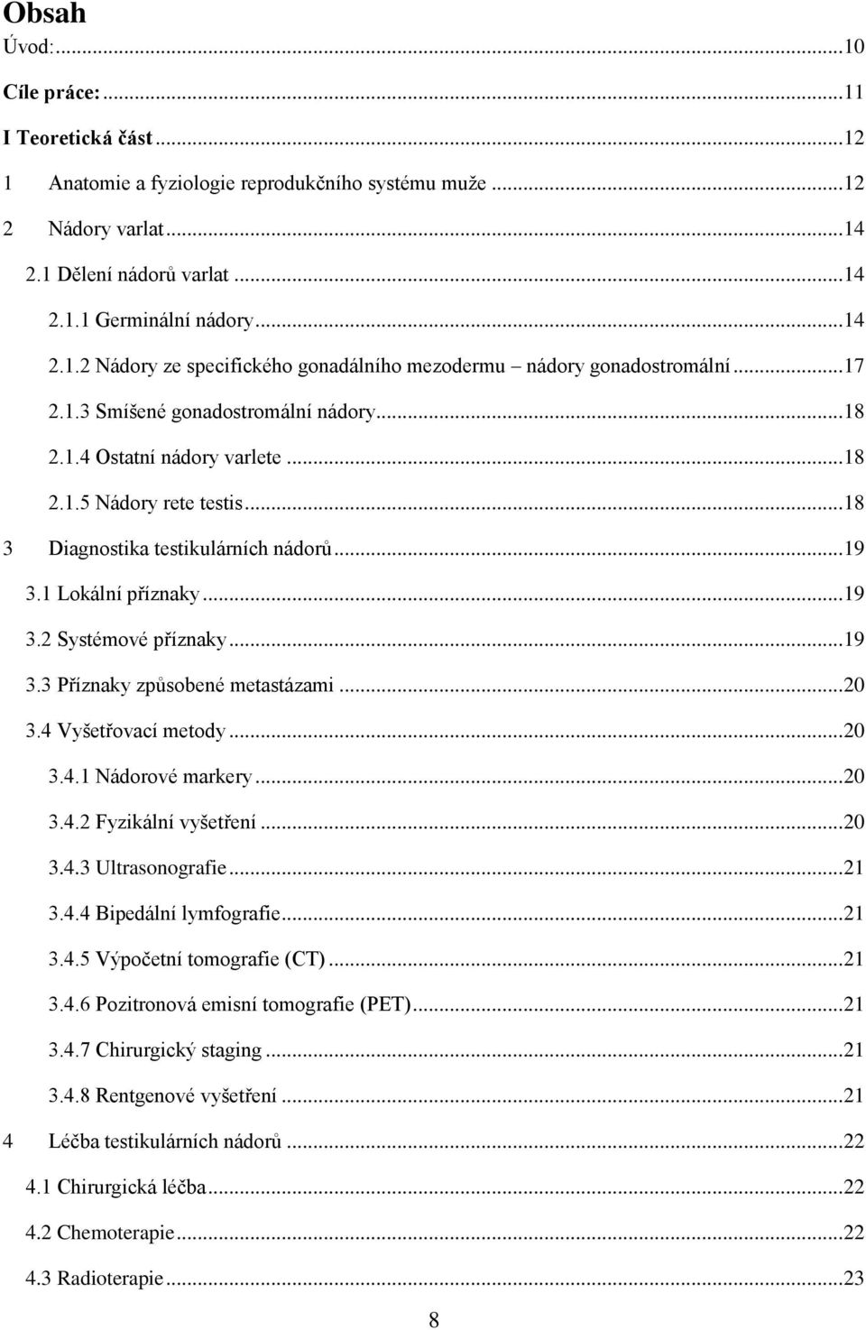 .. 19 3.3 Příznaky způsobené metastázami... 20 3.4 Vyšetřovací metody... 20 3.4.1 Nádorové markery... 20 3.4.2 Fyzikální vyšetření... 20 3.4.3 Ultrasonografie... 21 3.4.4 Bipedální lymfografie... 21 3.4.5 Výpočetní tomografie (CT).