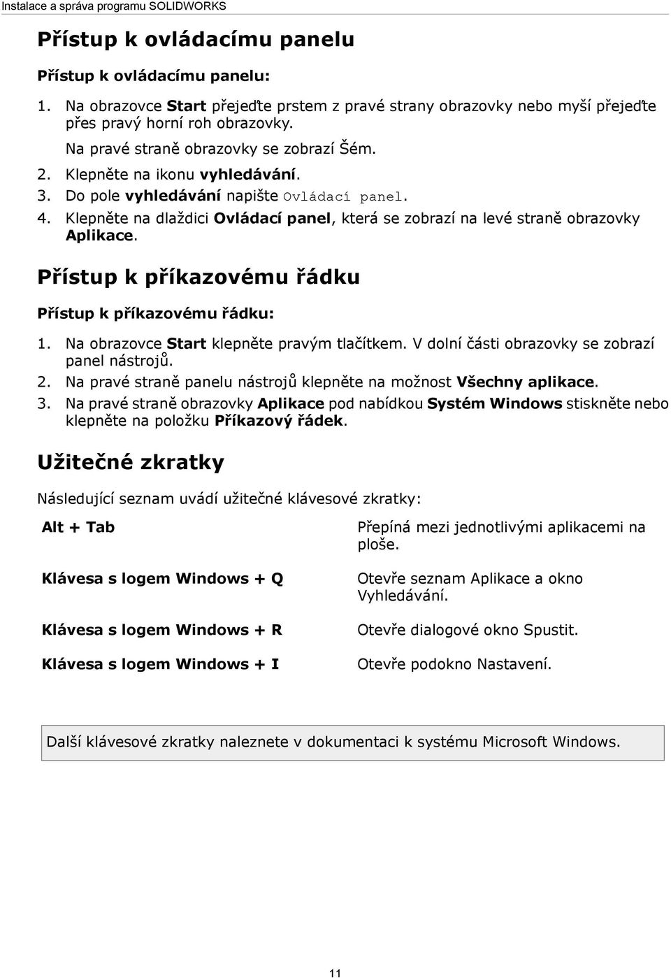 Do pole vyhledávání napište Ovládací panel. 4. Klepněte na dlaždici Ovládací panel, která se zobrazí na levé straně obrazovky Aplikace. Přístup k příkazovému řádku Přístup k příkazovému řádku: 1.