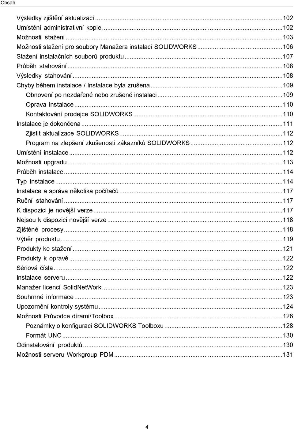 ..109 Oprava instalace...110 Kontaktování prodejce SOLIDWORKS...110 Instalace je dokončena...111 Zjistit aktualizace SOLIDWORKS...112 Program na zlepšení zkušeností zákazníků SOLIDWORKS.