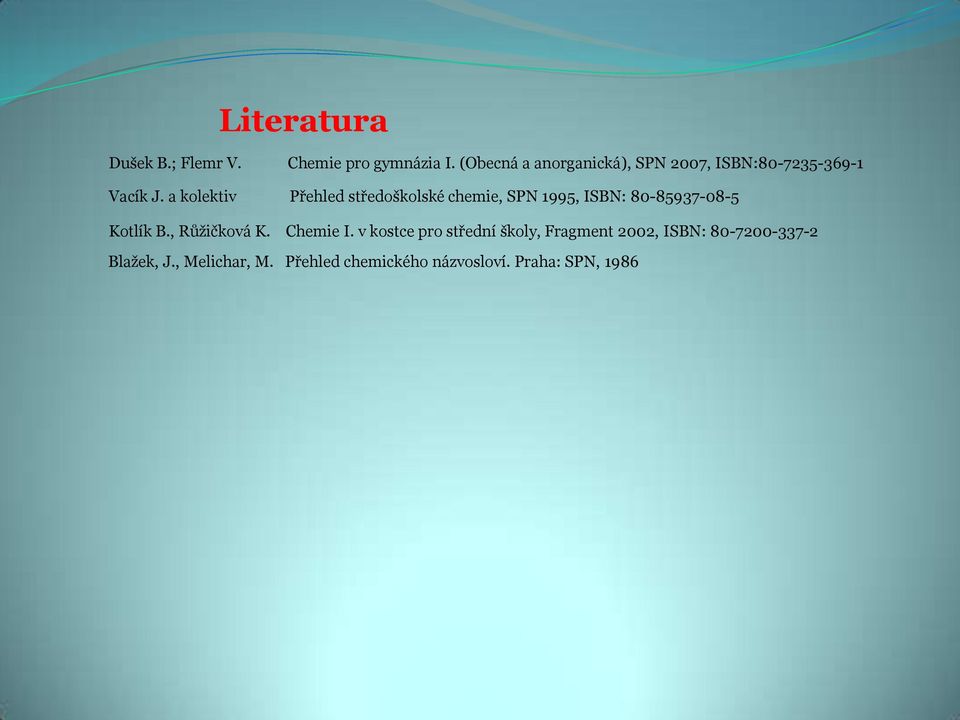 a kolektiv Přehled středoškolské chemie, SPN 1995, ISBN: 80-85937-08-5 Kotlík B.