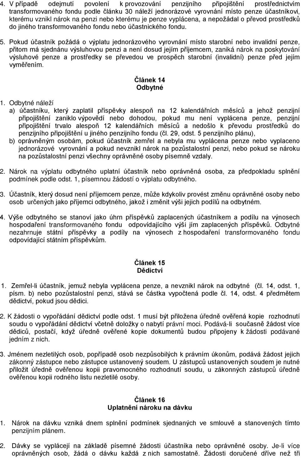 Pokud účastník požádá o výplatu jednorázového vyrovnání místo starobní nebo invalidní penze, přitom má sjednánu výsluhovou penzi a není dosud jejím příjemcem, zaniká nárok na poskytování výsluhové