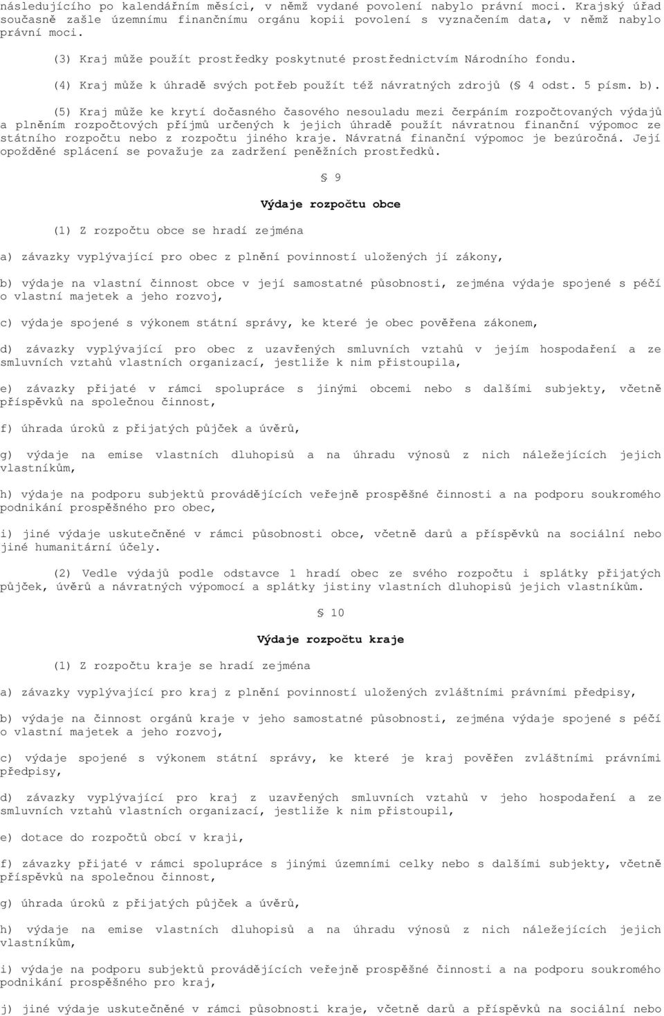 (5) Kraj může ke krytí dočasného časového nesouladu mezi čerpáním rozpočtovaných výdajů a plněním rozpočtových příjmů určených k jejich úhradě použít návratnou finanční výpomoc ze státního rozpočtu