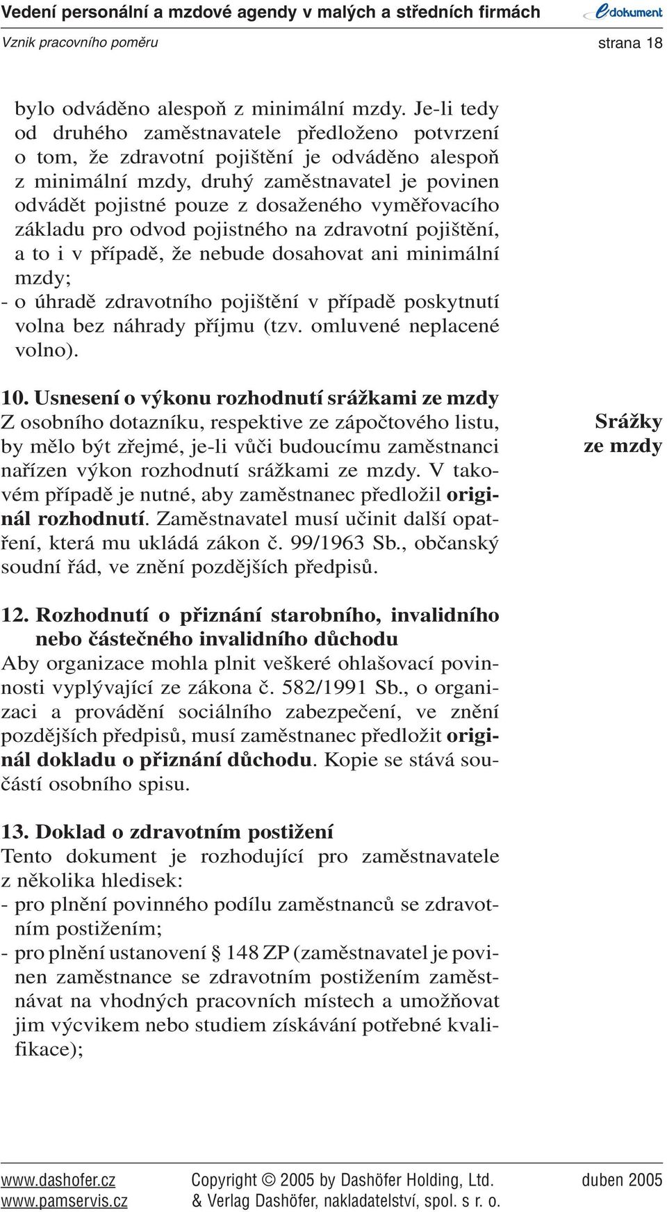 vyměřovacího základu pro odvod pojistného na zdravotní pojištění, a to i v případě, že nebude dosahovat ani minimální mzdy; - o úhradě zdravotního pojištění v případě poskytnutí volna bez náhrady