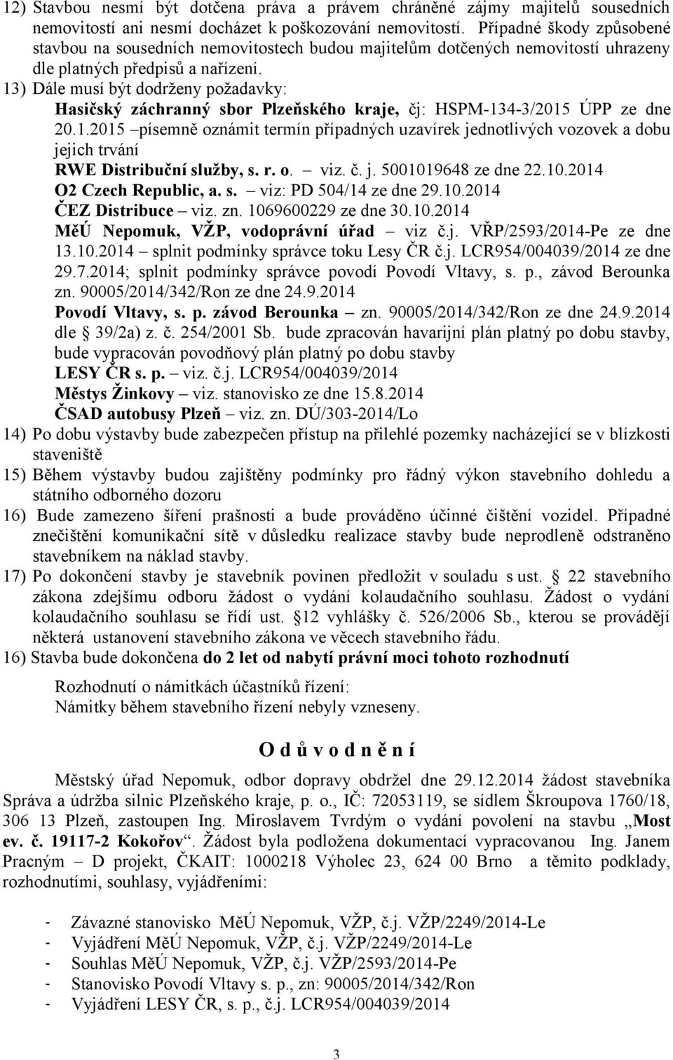 13) Dále musí být dodrženy požadavky: Hasičský záchranný sbor Plzeňského kraje, čj: HSPM-134-3/2015 ÚPP ze dne 20.1.2015 písemně oznámit termín případných uzavírek jednotlivých vozovek a dobu jejich trvání RWE Distribuční služby, s.