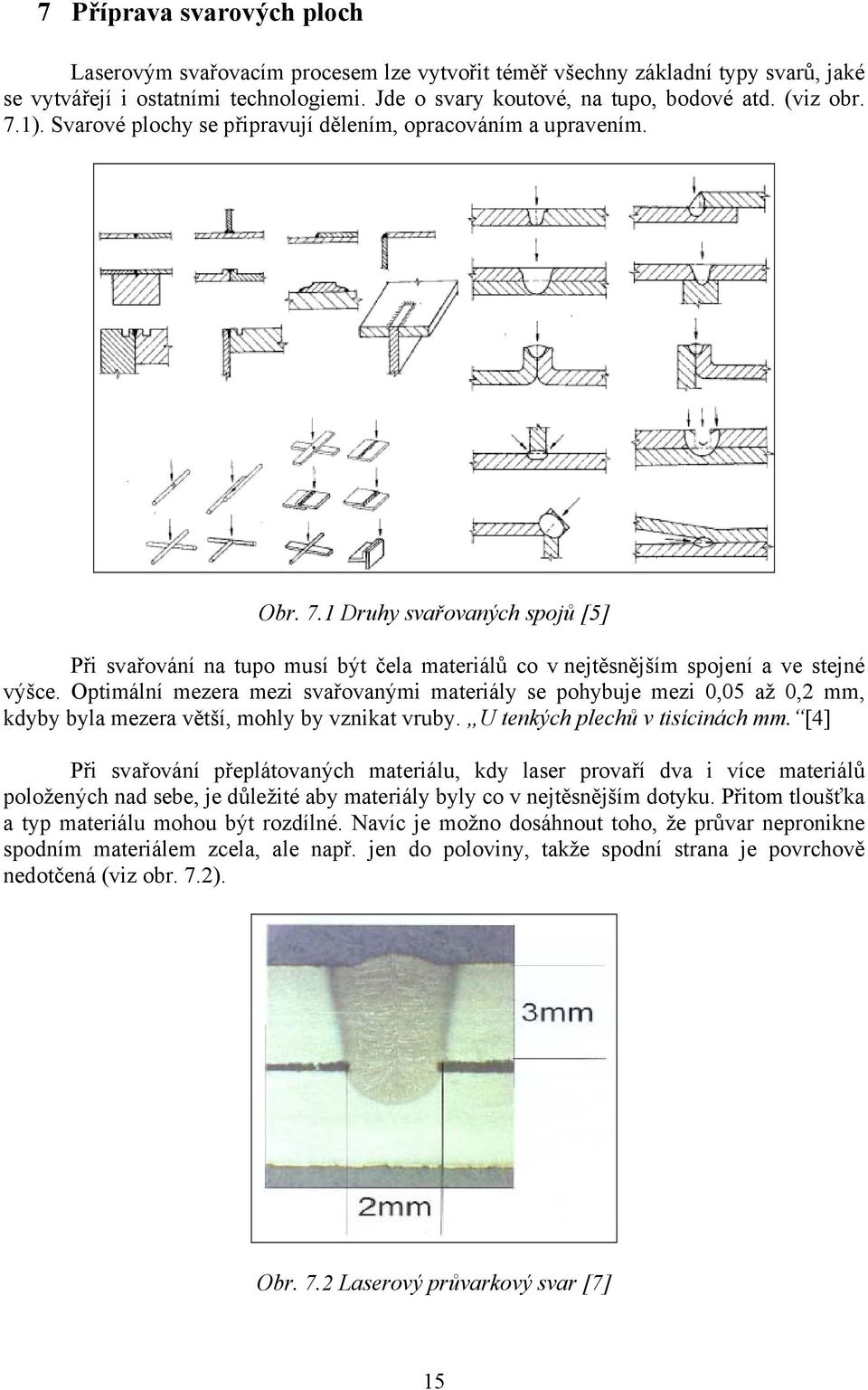 Optimální mezera mezi svařovanými materiály se pohybuje mezi 0,05 až 0,2 mm, kdyby byla mezera větší, mohly by vznikat vruby. U tenkých plechů v tisícinách mm.