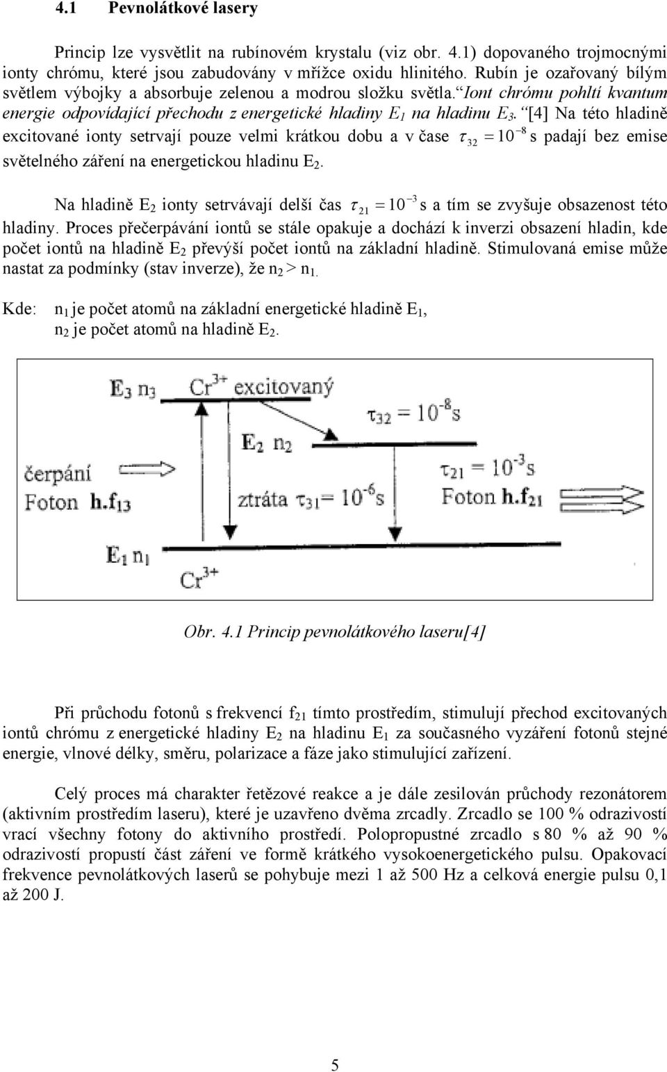 [4] Na této hladině excitované ionty setrvají pouze velmi krátkou dobu a v čase τ 32 = 10 8 s padají bez emise světelného záření na energetickou hladinu E 2.