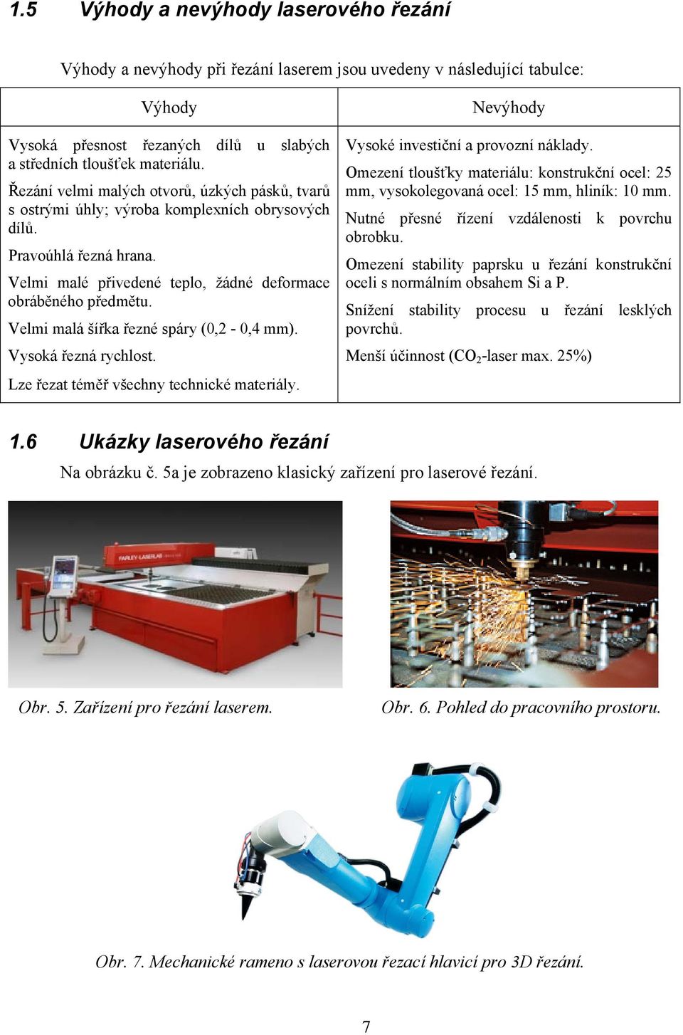 Velmi malá šířka řezné spáry (0,2-0,4 mm). Vysoká řezná rychlost. Lze řezat téměř všechny technické materiály. Nevýhody Vysoké investiční a provozní náklady.