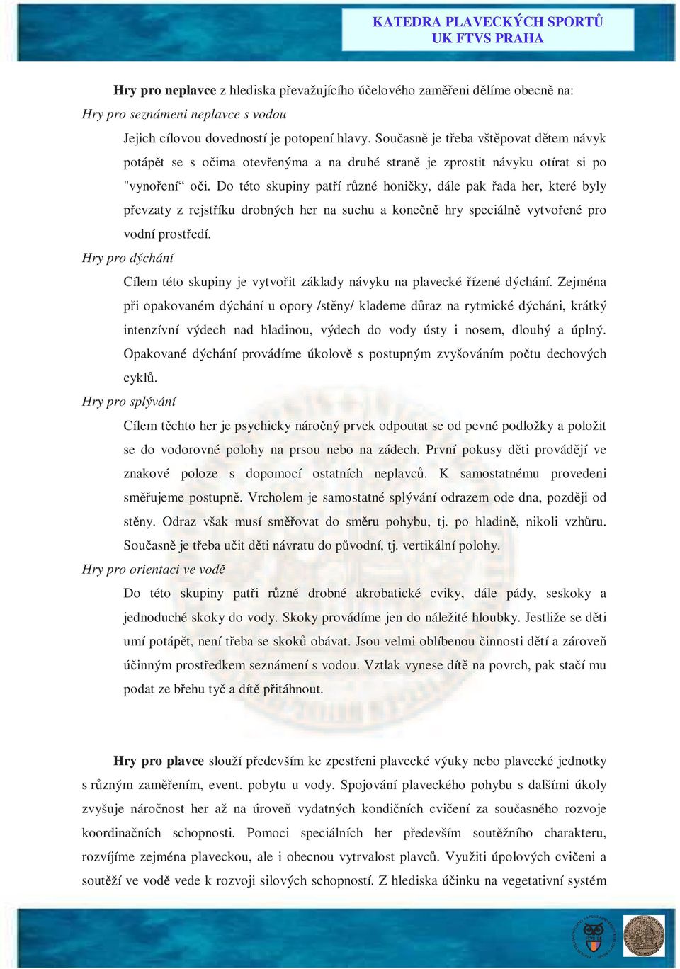 Do této skupiny patří různé honičky, dále pak řada her, které byly převzaty z rejstříku drobných her na suchu a konečně hry speciálně vytvořené pro vodní prostředí.