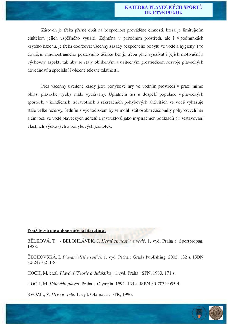 Pro dovršeni mnohostranného pozitivního účinku her je třeba plně využívat i jejich motivační a výchovný aspekt, tak aby se staly oblíbeným a užitečným prostředkem rozvoje plaveckých dovedností a