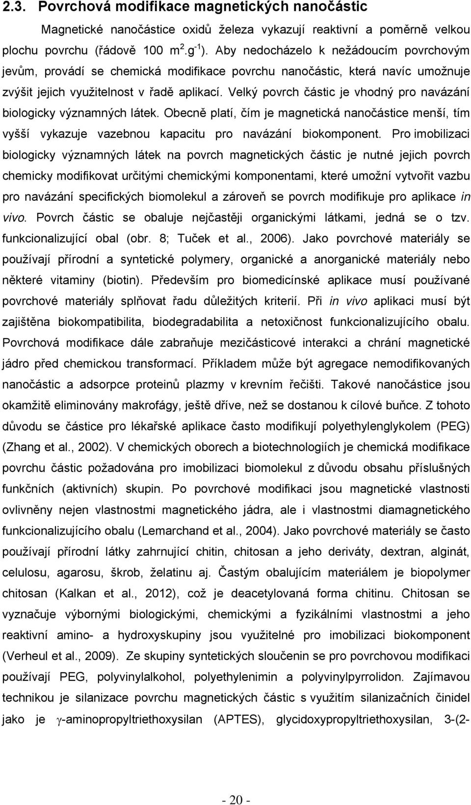 Velký povrch částic je vhodný pro navázání biologicky významných látek. Obecně platí, čím je magnetická nanočástice menší, tím vyšší vykazuje vazebnou kapacitu pro navázání biokomponent.