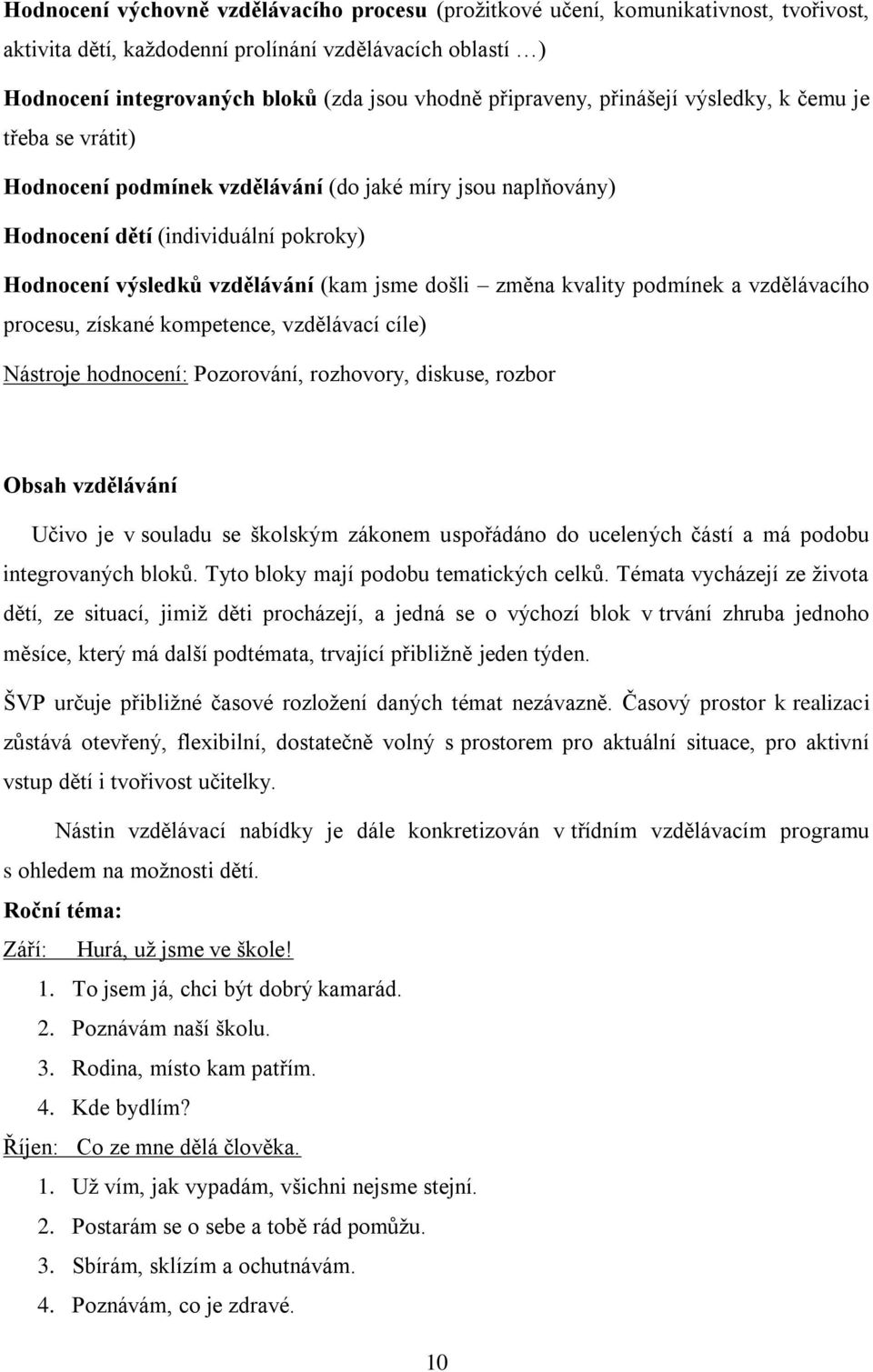 došli změna kvality podmínek a vzdělávacího procesu, získané kompetence, vzdělávací cíle) Nástroje hodnocení: Pozorování, rozhovory, diskuse, rozbor Obsah vzdělávání Učivo je v souladu se školským