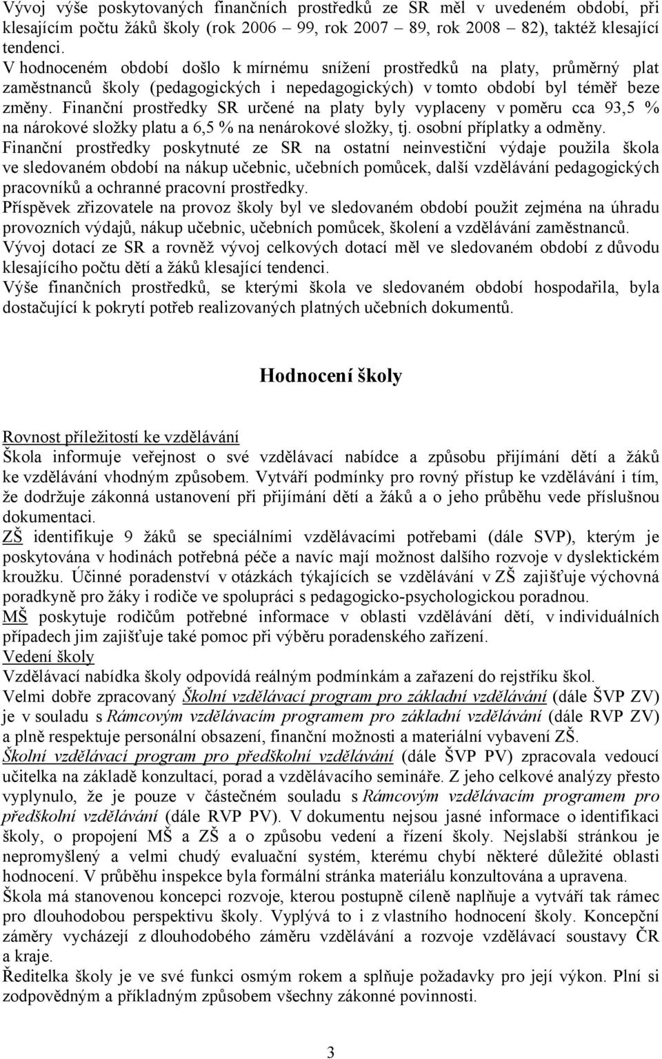 Finanční prostředky SR určené na platy byly vyplaceny v poměru cca 93,5 % na nárokové složky platu a 6,5 % na nenárokové složky, tj. osobní příplatky a odměny.