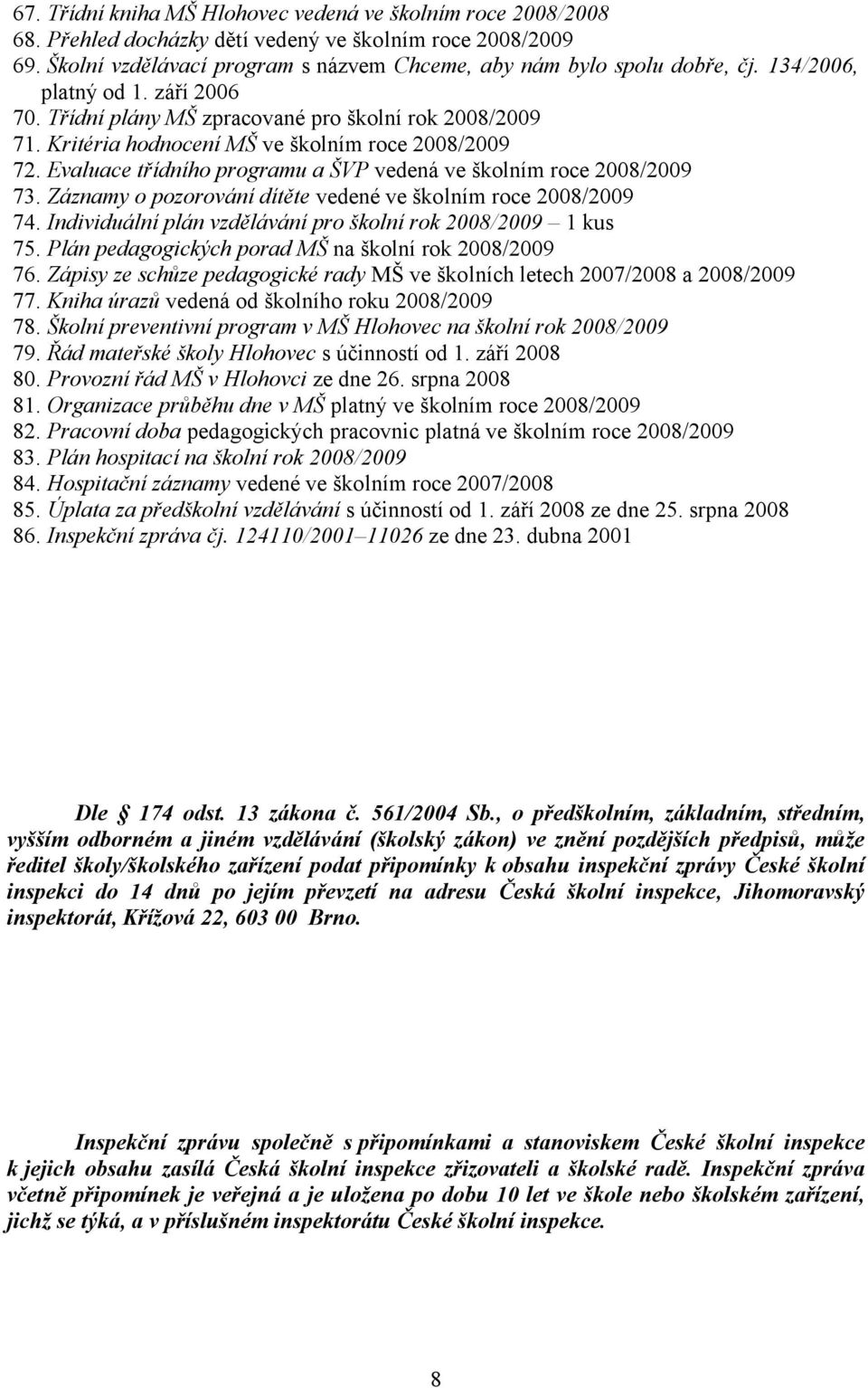 Evaluace třídního programu a ŠVP vedená ve školním roce 2008/2009 73. Záznamy o pozorování dítěte vedené ve školním roce 2008/2009 74. Individuální plán vzdělávání pro školní rok 2008/2009 1 kus 75.