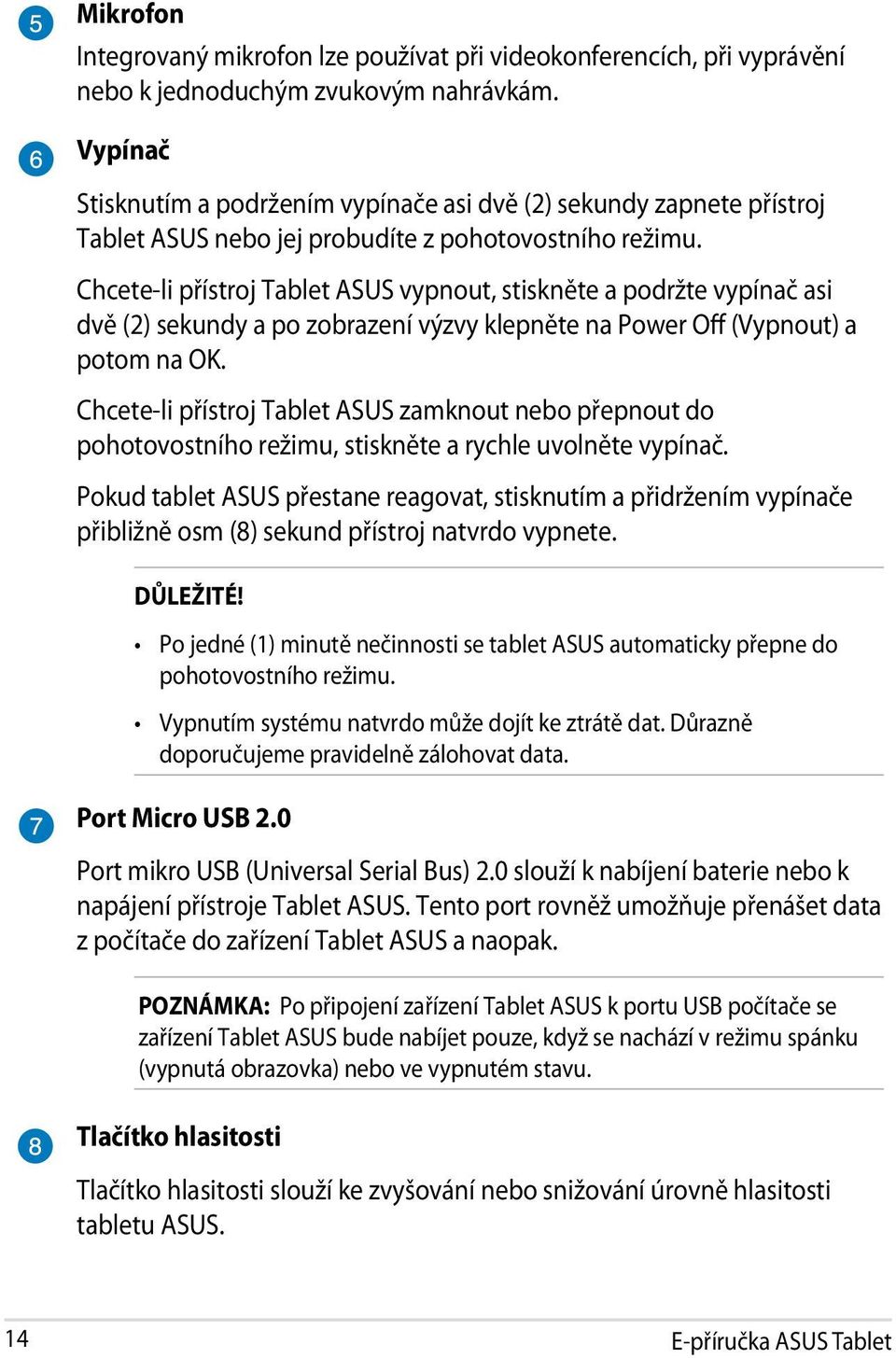 Chcete-li přístroj Tablet ASUS vypnout, stiskněte a podržte vypínač asi dvě (2) sekundy a po zobrazení výzvy klepněte na Power Off (Vypnout) a potom na OK.