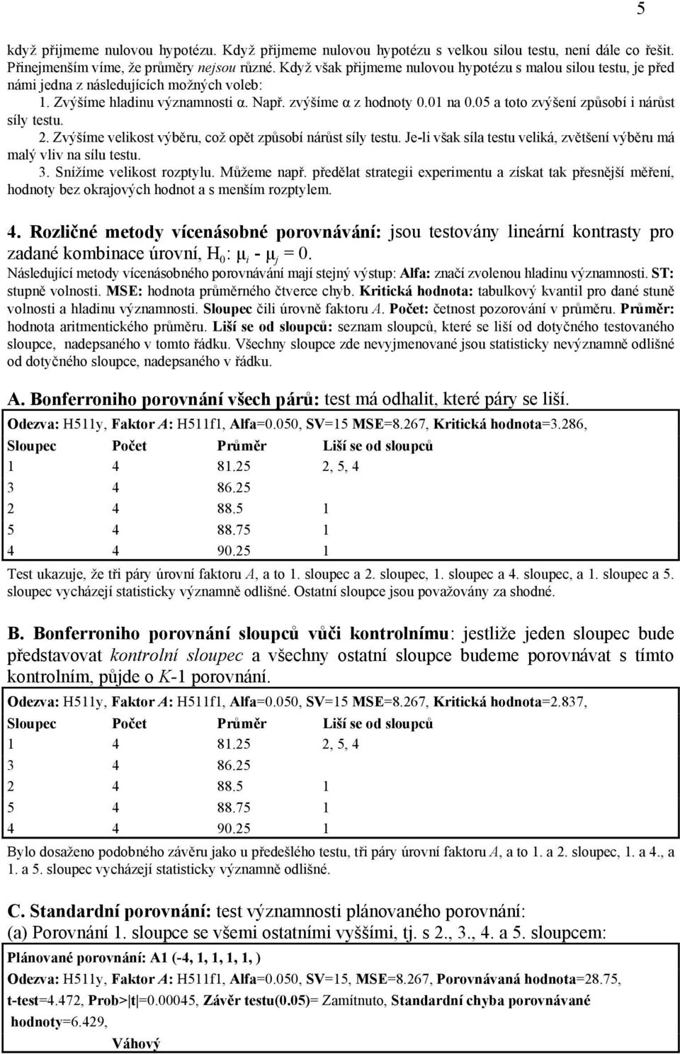 05 a toto zvýšení způsobí i nárůst síly testu. 2. Zvýšíme velikost výběru, což opět způsobí nárůst síly testu. Je-li však síla testu veliká, zvětšení výběru má malý vliv na sílu testu. 3.