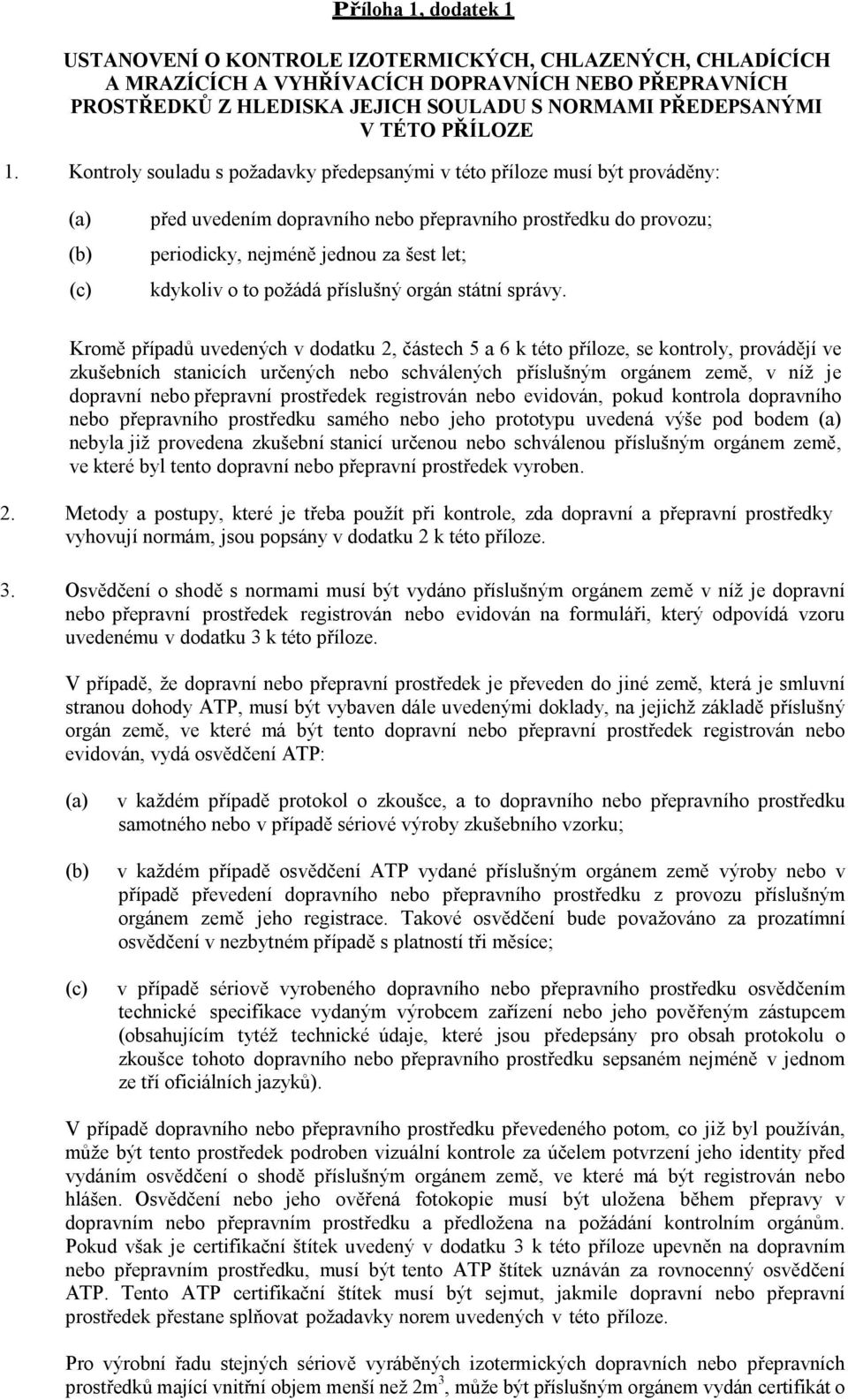 Kontroly souladu s požadavky předepsanými v této příloze musí být prováděny: (a) před uvedením dopravního nebo přepravního prostředku do provozu; (b) periodicky, nejméně jednou za šest let; (c)