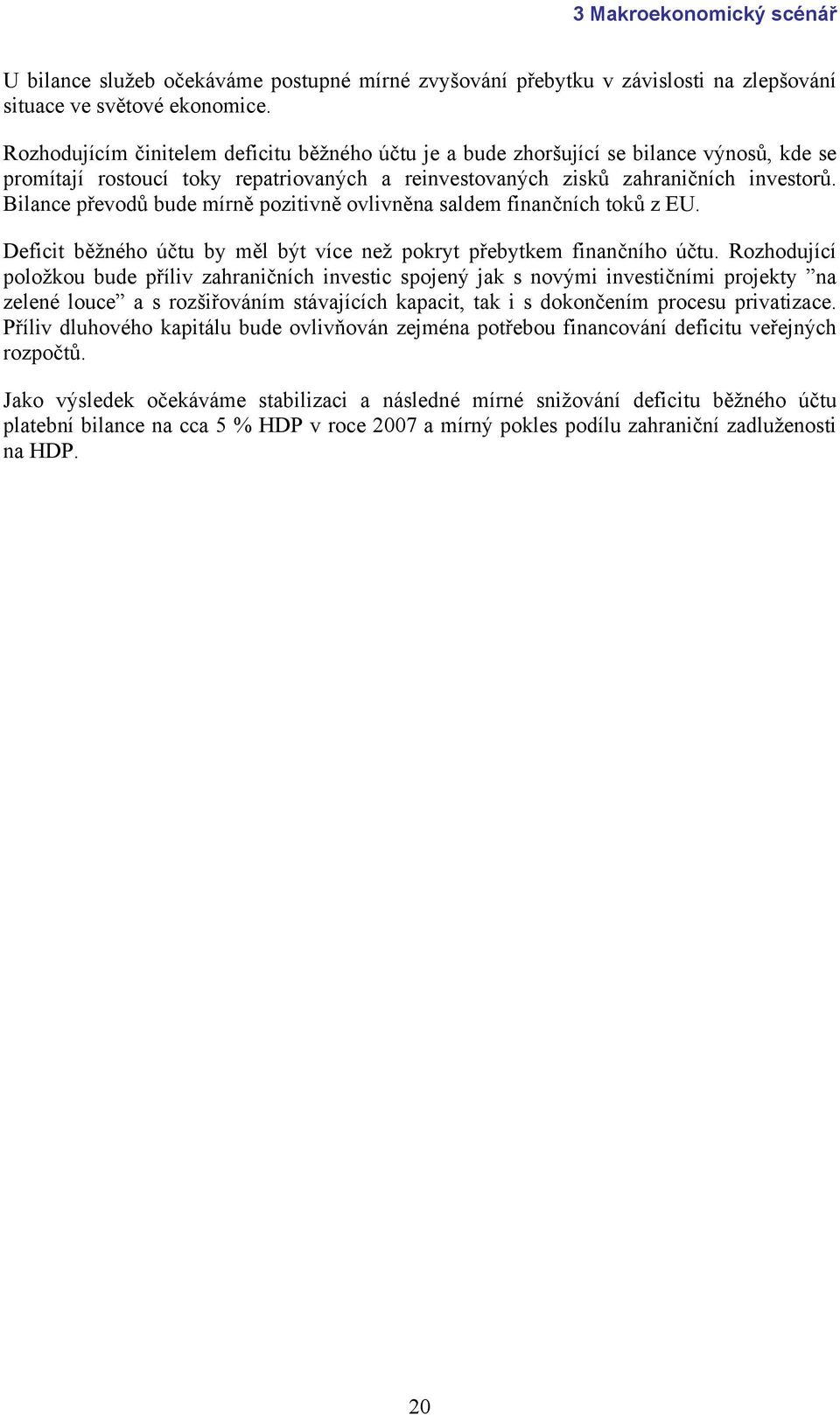 Bilance převodů bude mírně pozitivně ovlivněna saldem finančních toků z EU. Deficit běžného účtu by měl být více než pokryt přebytkem finančního účtu.