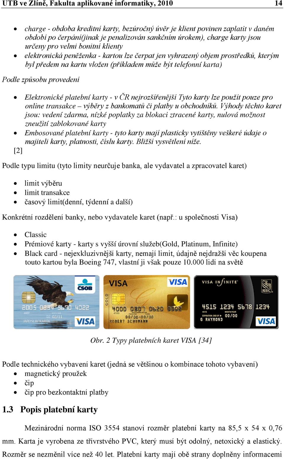 způsobu provedení Elektronické platební karty - v ČR nejrozšířenější Tyto karty lze použít pouze pro online transakce výběry z bankomatů či platby u obchodníků.
