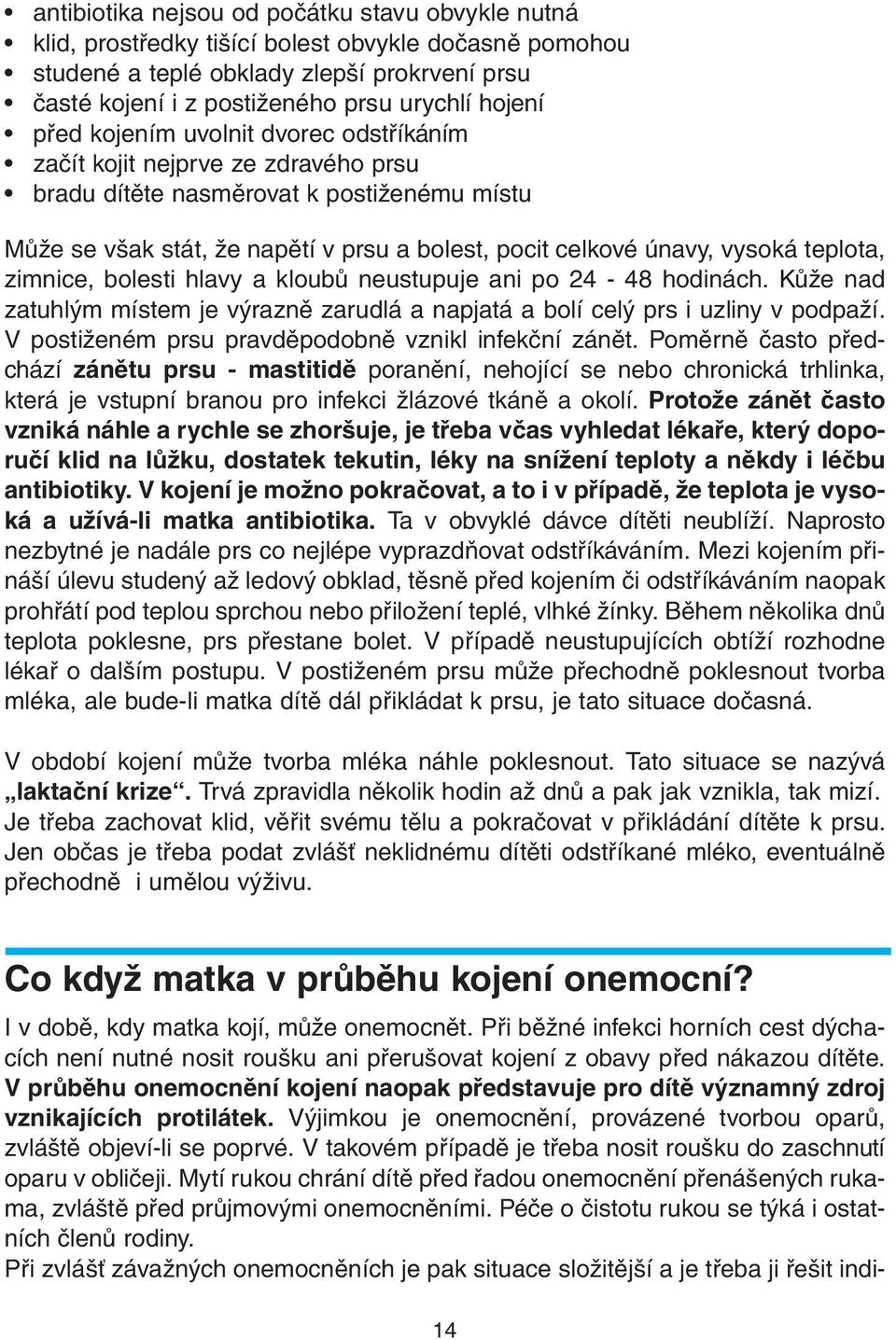 teplota, zimnice, bolesti hlavy a kloubů neustupuje ani po 24-48 hodinách. Kůže nad zatuhlým místem je výrazně zarudlá a napjatá a bolí celý prs i uzliny v podpaží.