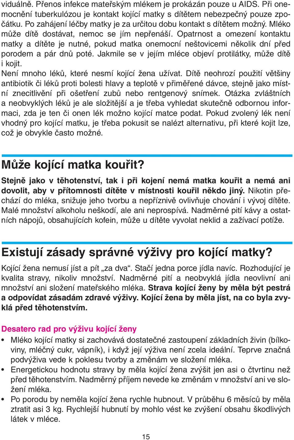 Opatrnost a omezení kontaktu matky a dítěte je nutné, pokud matka onemocní neštovicemi několik dní před porodem a pár dnů poté. Jakmile se v jejím mléce objeví protilátky, může dítě i kojit.