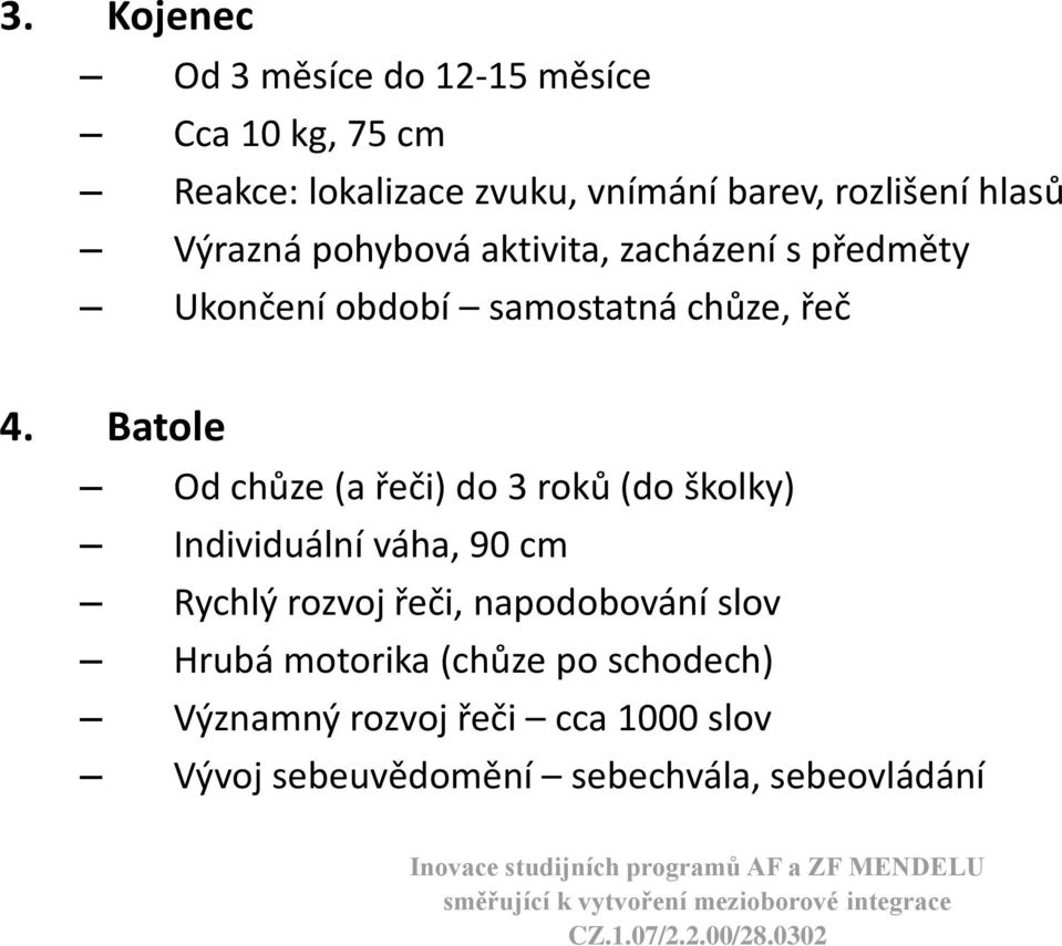 Batole Od chůze (a řeči) do 3 roků (do školky) Individuální váha, 90 cm Rychlý rozvoj řeči, napodobování