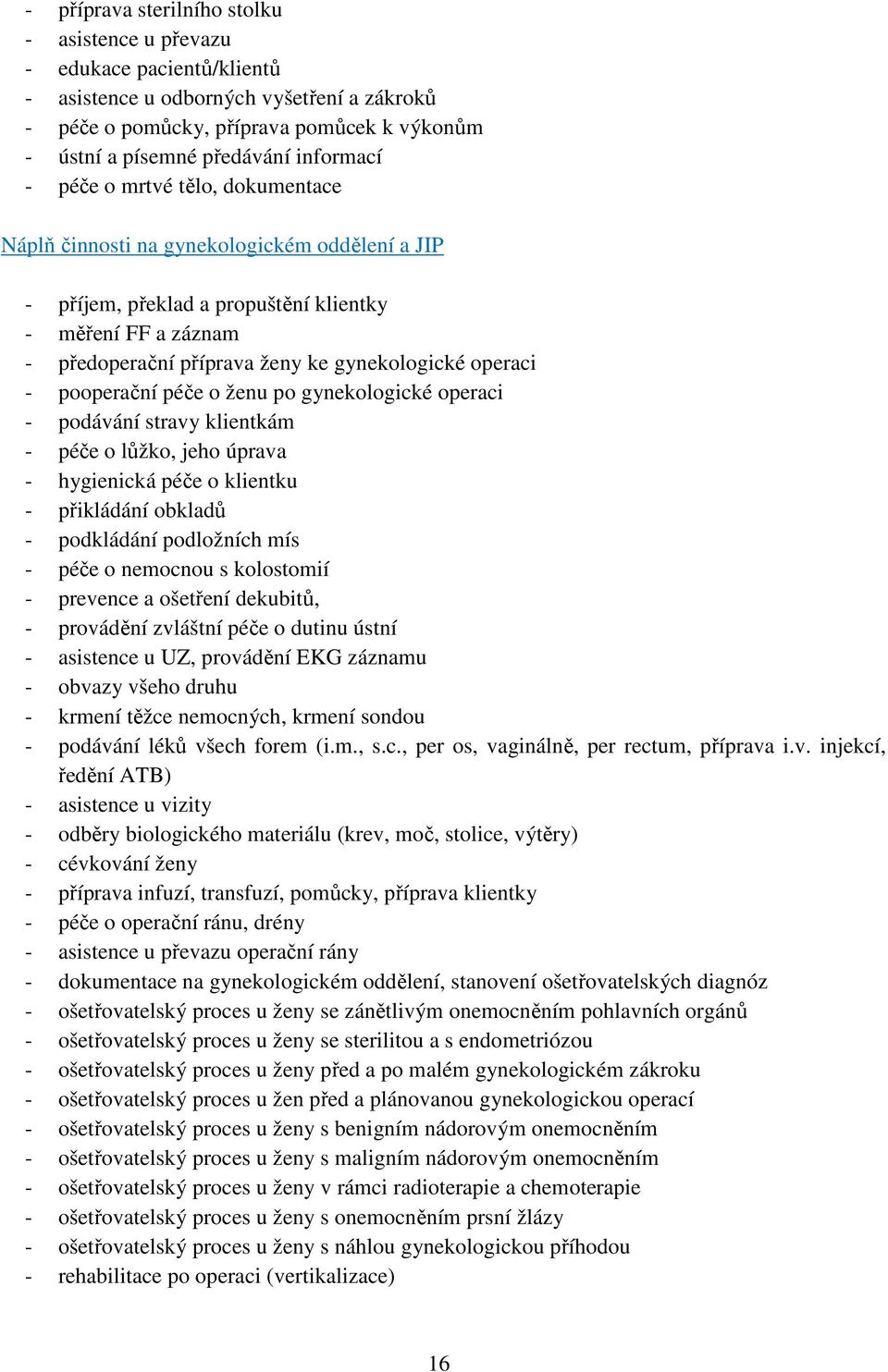 operaci - pooperační péče o ženu po gynekologické operaci - podávání stravy klientkám - péče o lůžko, jeho úprava - hygienická péče o klientku - přikládání obkladů - podkládání podložních mís - péče