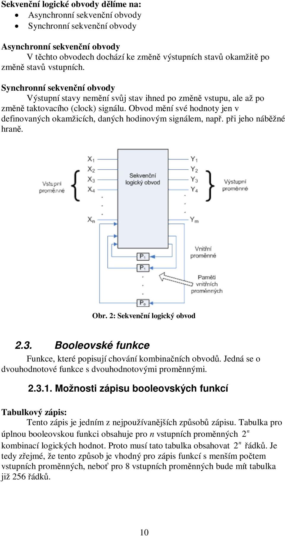 Obvod mění své hodnoty jen v definovaných okamžicích, daných hodinovým signálem, např. při jeho náběžné hraně. Obr. 2: Sekvenční logický obvod 2.3.