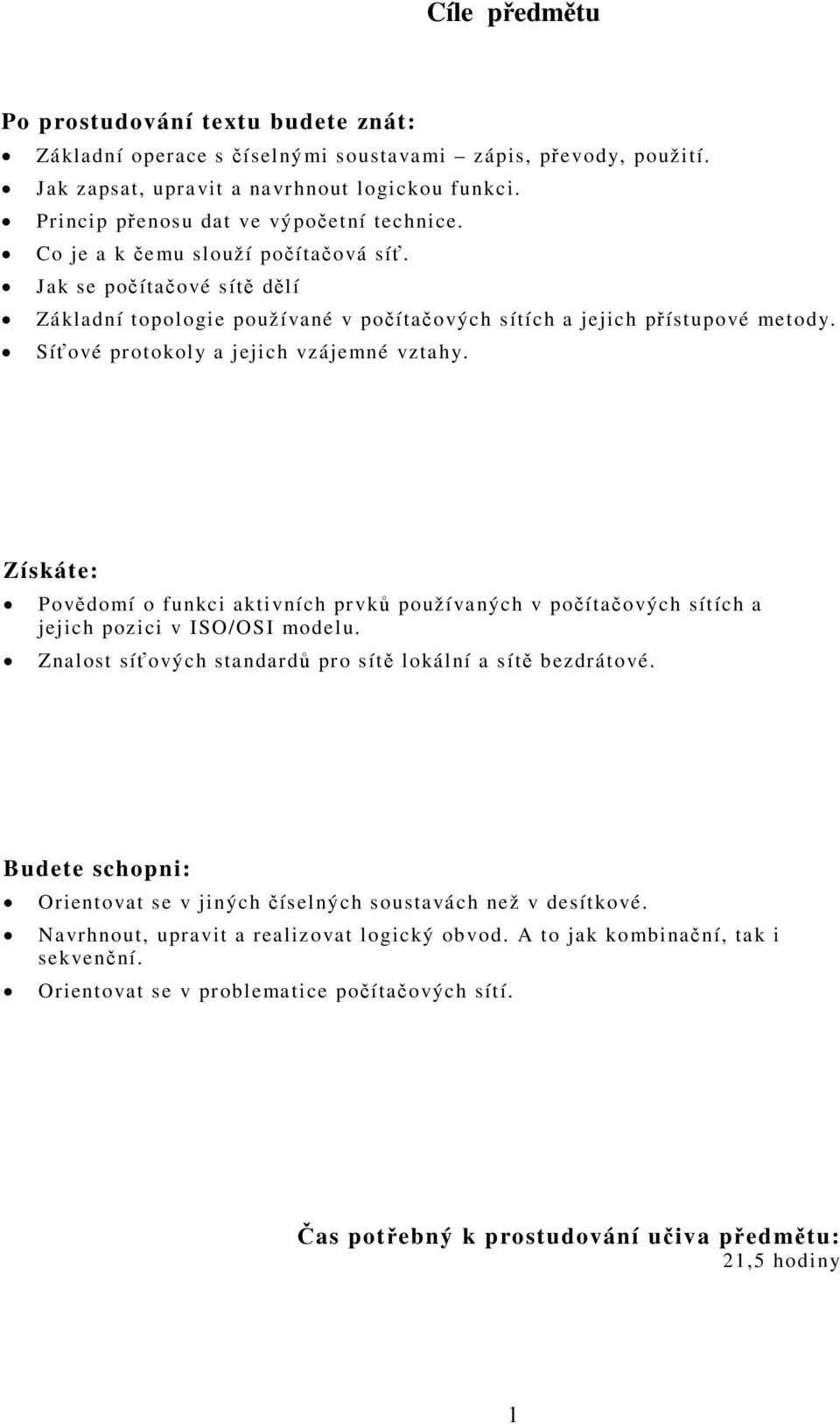 Síťové protokoly a jejich vzájemné vztahy. Získáte: Povědomí o funkci aktivních prvků používaných v počítačových sítích a jejich pozici v ISO/OSI modelu.