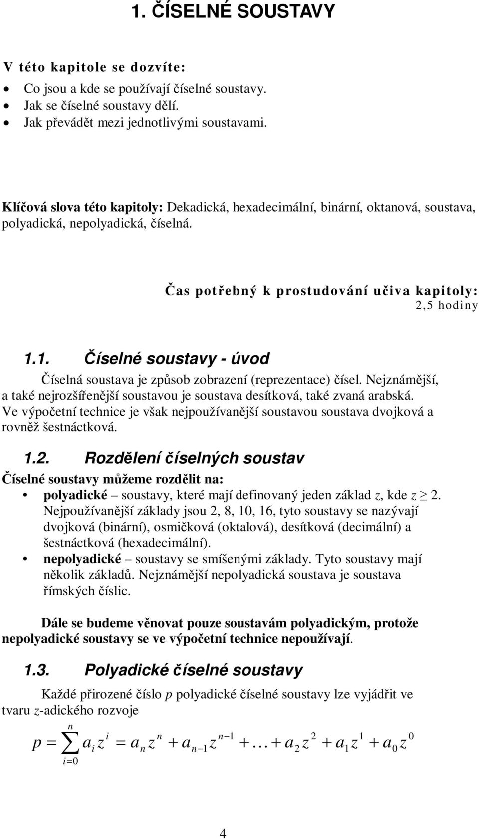 1. Číselné soustavy - úvod Číselná soustava je způsob zobrazení (reprezentace) čísel. Nejznámější, a také nejrozšířenější soustavou je soustava desítková, také zvaná arabská.