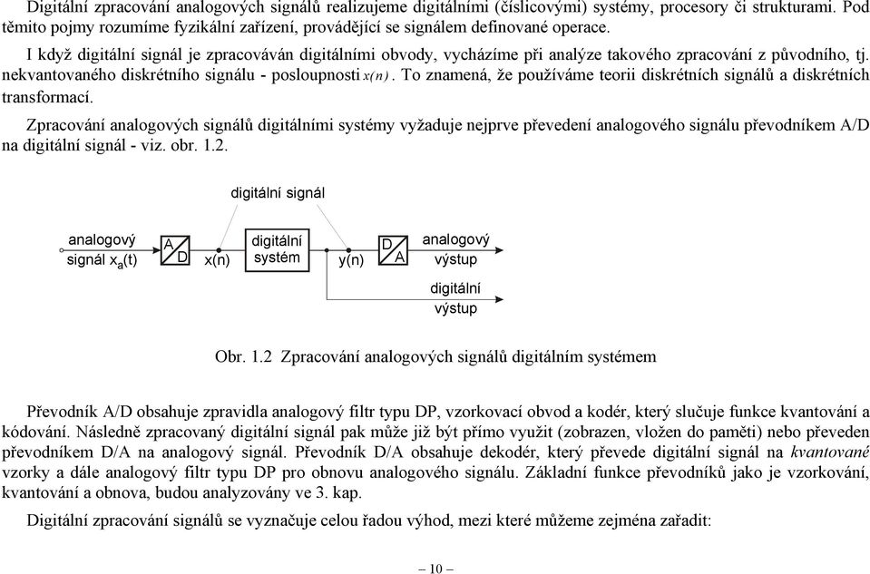 To znamená, že používáme teorii diskrétních signálů a diskrétních transformací. Zpracování analogových signálů mi systémy vyžaduje nejprve převedení analogového signálu převodníkem / na signál - viz.