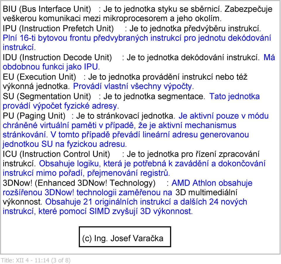 EU (Execution Unit) : Je to jednotka provádění instrukcí nebo též výkonná jednotka. Provádí vlastní všechny výpočty. SU (Segmentation Unit) : Je to jednotka segmentace.