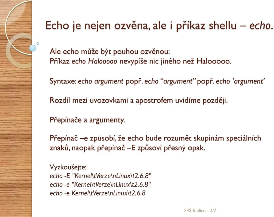 echo argument popř. echo argument Rozdíl mezi uvozovkami a apostrofem uvidíme později. Přepínače a argumenty.