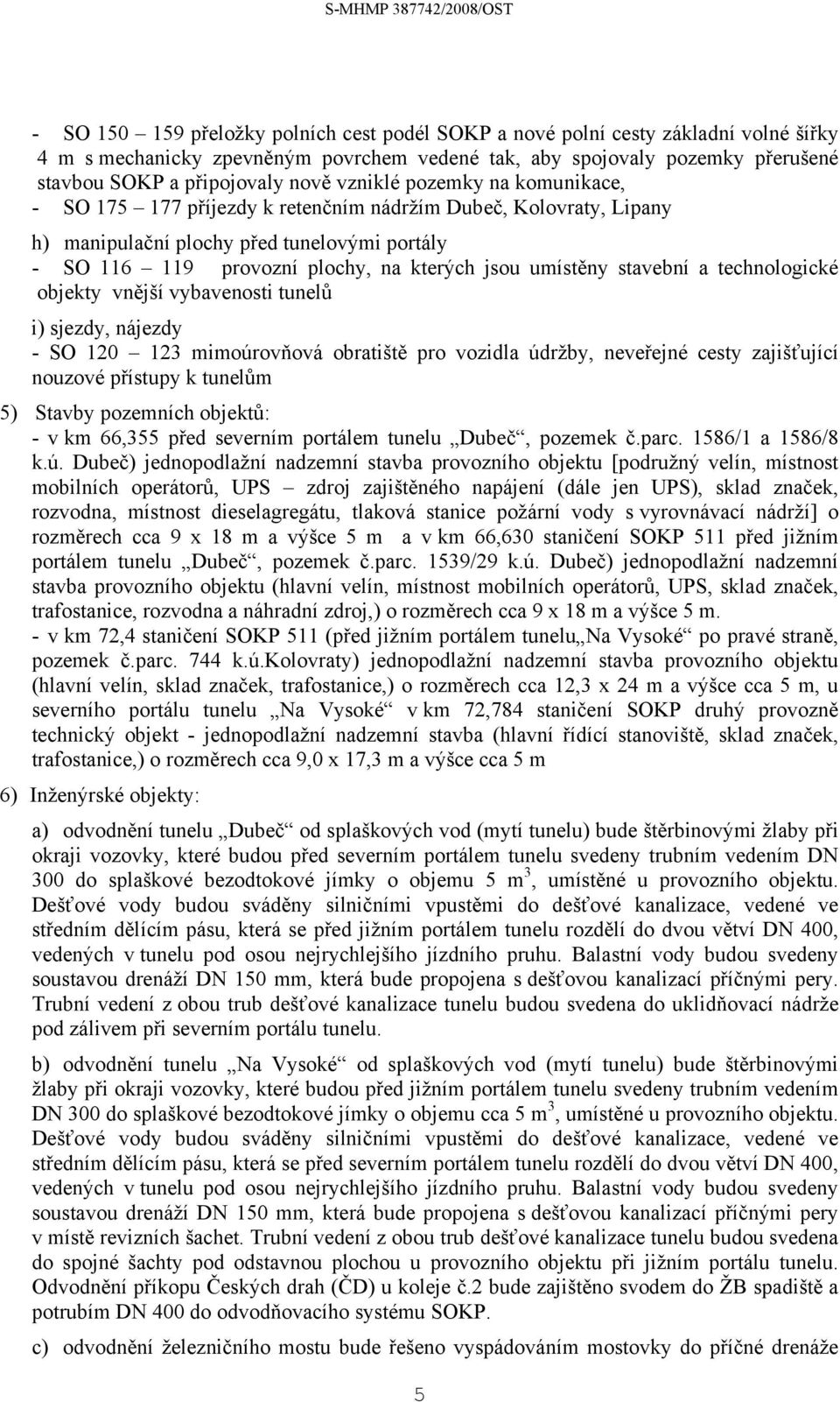 stavební a technologické objekty vnější vybavenosti tunelů i) sjezdy, nájezdy - SO 120 123 mimoúrovňová obratiště pro vozidla údržby, neveřejné cesty zajišťující nouzové přístupy k tunelům 5) Stavby