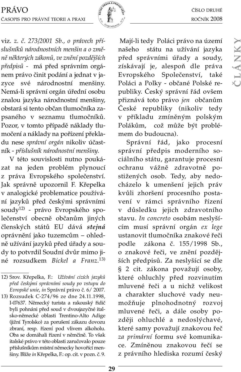 Nemá-li správní orgán úřední osobu znalou jazyka národnostní menšiny, obstará si tento občan tlumočníka zapsaného v seznamu tlumočníků.