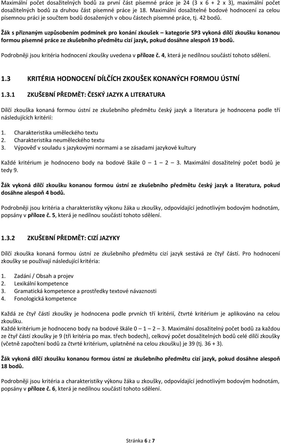 formou písemné práce ze zkušebního předmětu cizí jazyk, pokud dosáhne alespoň 19 bodů. Podrobněji jsou kritéria hodnocení zkoušky uvedena v příloze č. 4, která je nedílnou součástí tohoto sdělení. 1.3 KRITÉRIA HODNOCENÍ DÍLČÍCH ZKOUŠEK KONANÝCH FORMOU ÚSTNÍ 1.