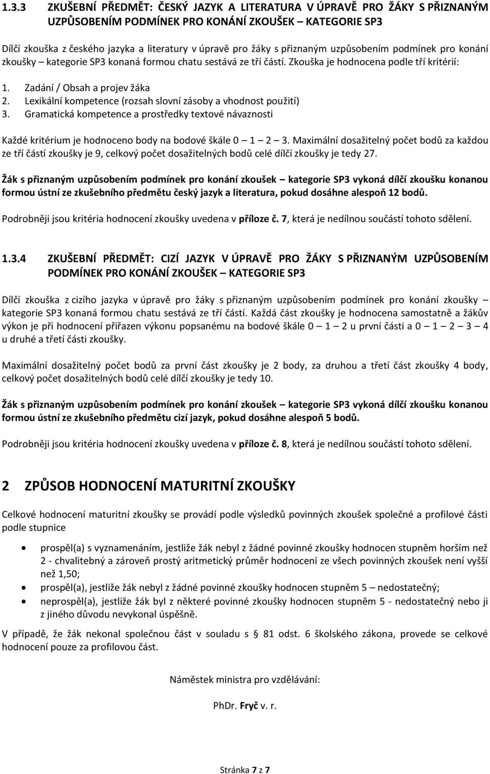 Lexikální kompetence (rozsah slovní zásoby a vhodnost použití) 3. Gramatická kompetence a prostředky textové návaznosti Každé kritérium je hodnoceno body na bodové škále 0 1 2 3.