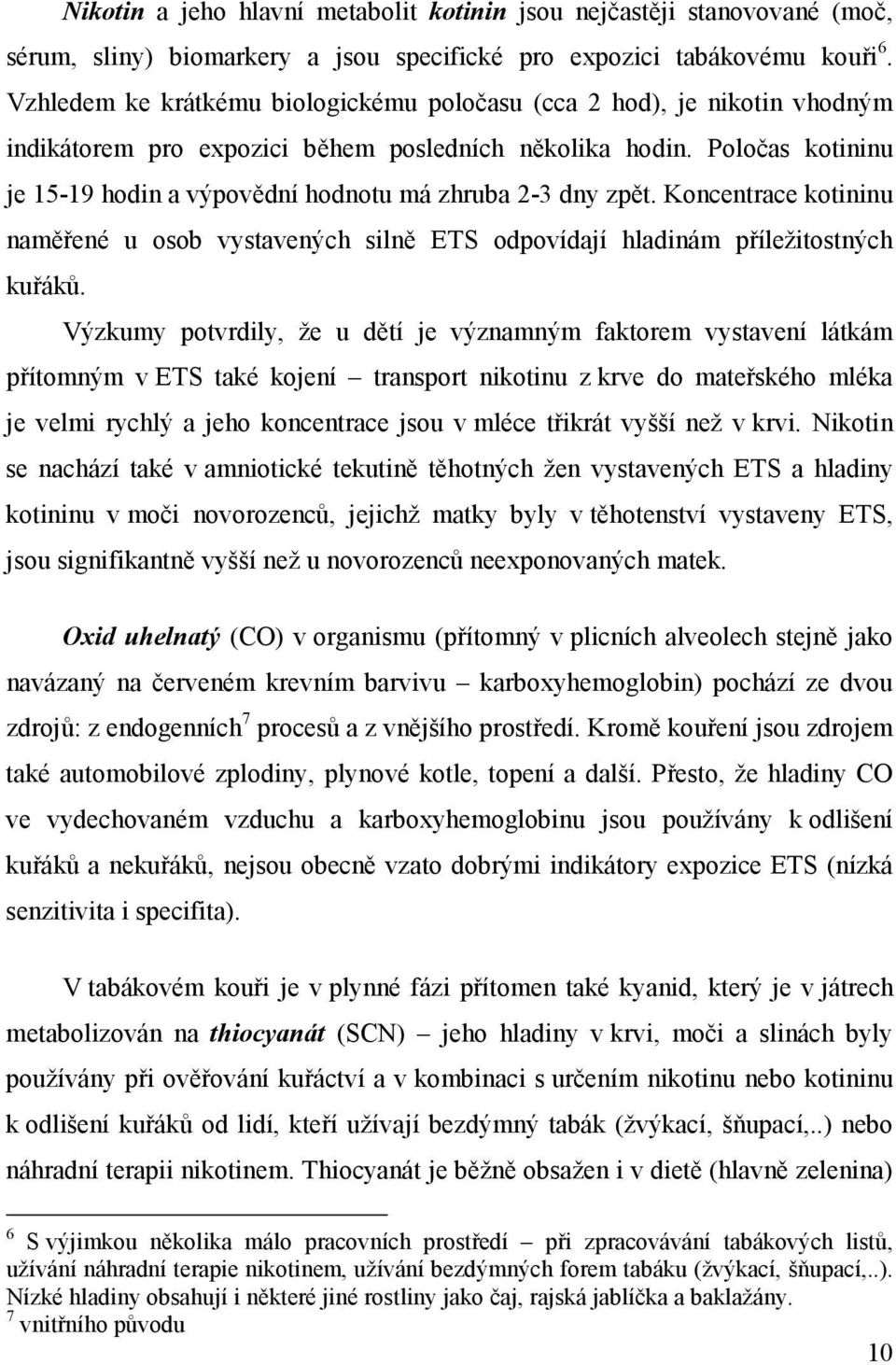 Poločas kotininu je 15-19 hodin a výpovědní hodnotu má zhruba 2-3 dny zpět. Koncentrace kotininu naměřené u osob vystavených silně ETS odpovídají hladinám příležitostných kuřáků.