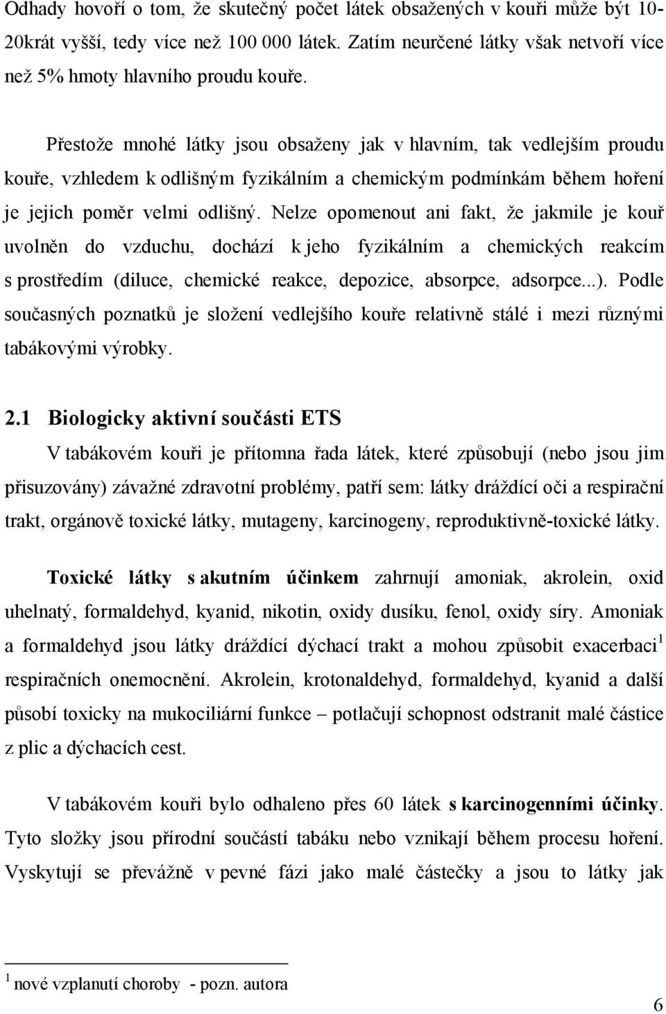 Nelze opomenout ani fakt, že jakmile je kouř uvolněn do vzduchu, dochází k jeho fyzikálním a chemických reakcím s prostředím (diluce, chemické reakce, depozice, absorpce, adsorpce...).