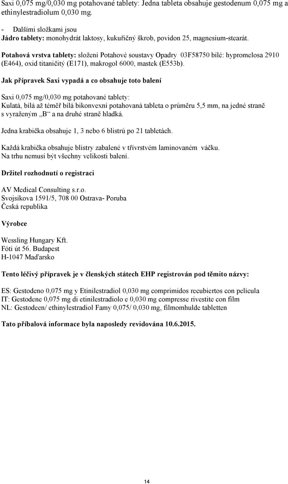 Potahová vrstva tablety: složení Potahové soustavy Opadry 03F58750 bílé: hypromelosa 2910 (E464), oxid titaničitý (E171), makrogol 6000, mastek (E553b).