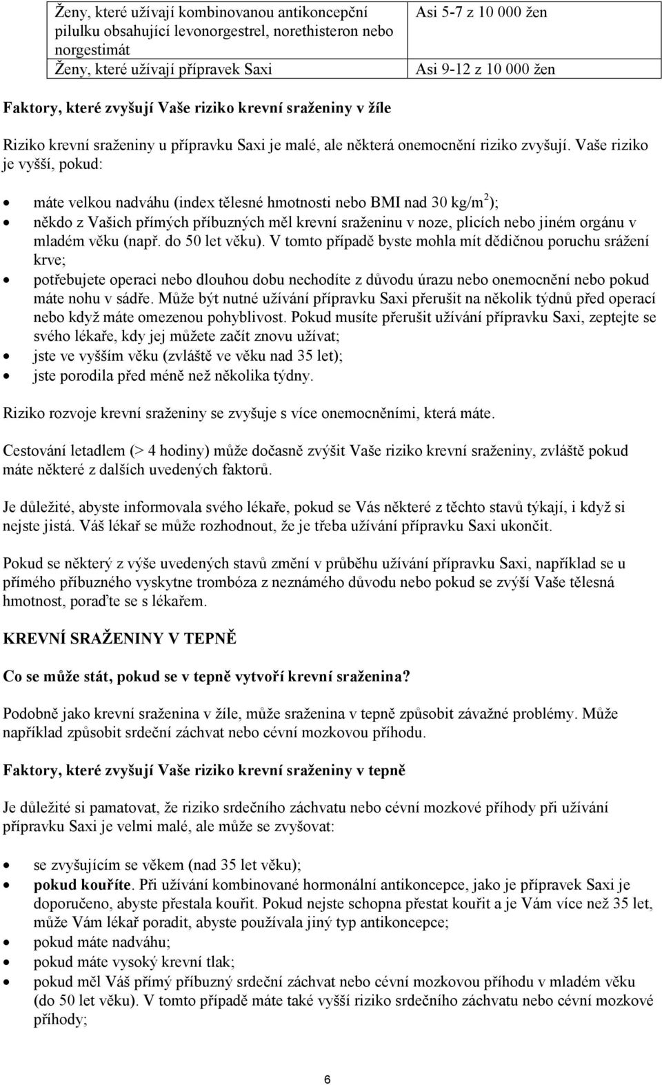 Vaše riziko je vyšší, pokud: máte velkou nadváhu (index tělesné hmotnosti nebo BMI nad 30 kg/m 2 ); někdo z Vašich přímých příbuzných měl krevní sraženinu v noze, plicích nebo jiném orgánu v mladém