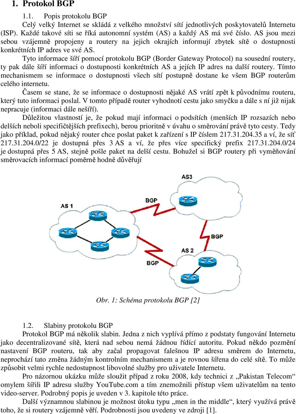 AS jsou mezi sebou vzájemně propojeny a routery na jejich okrajích informují zbytek sítě o dostupnosti konkrétních IP adres ve své AS.