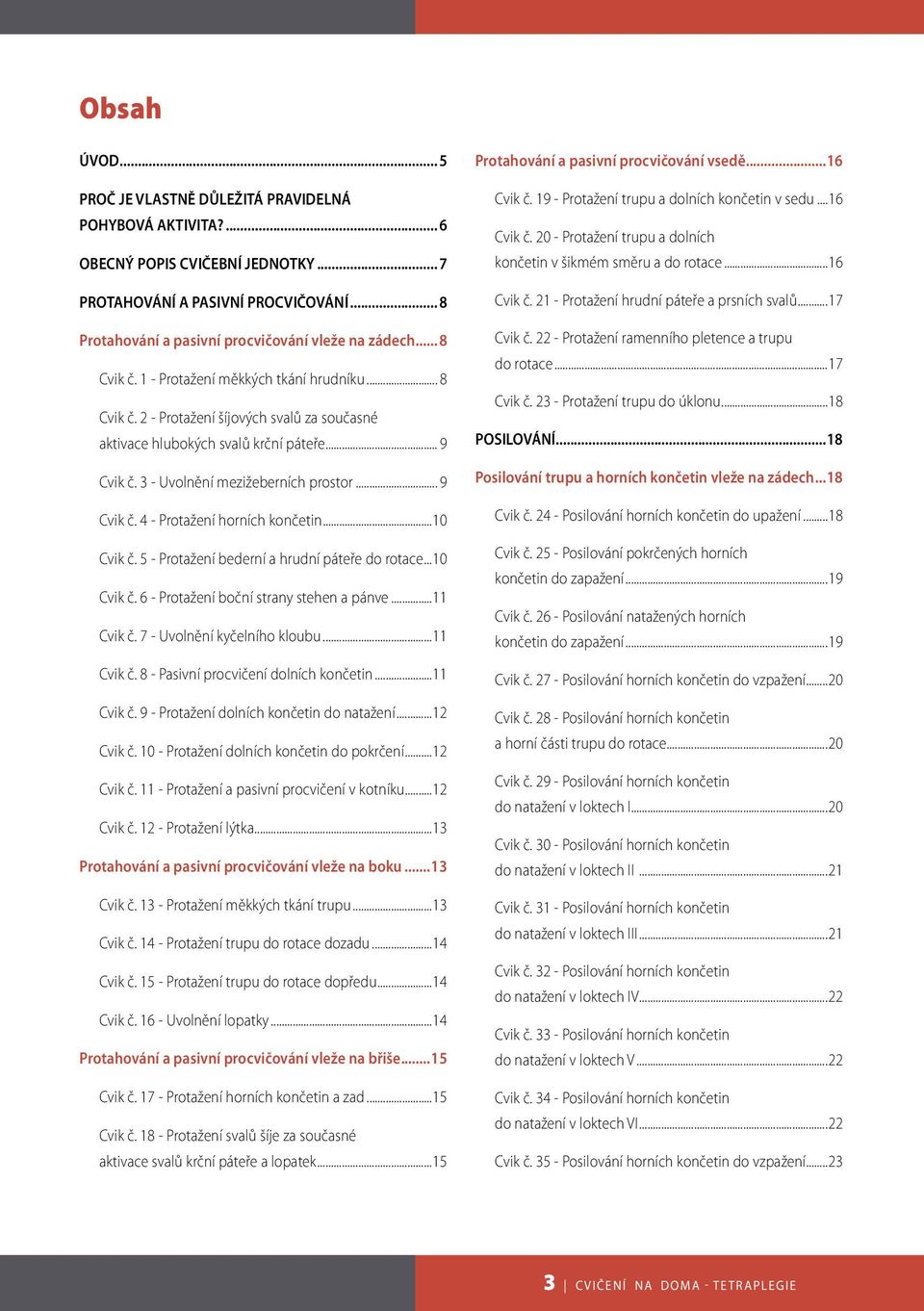 ..10 Cvik č. 5 - Protažení bederní a hrudní páteře do rotace...10 Cvik č. 6 - Protažení boční strany stehen a pánve...11 Cvik č. 7 - Uvolnění kyčelního kloubu...11 Cvik č. 8 - Pasivní procvičení dolních končetin.